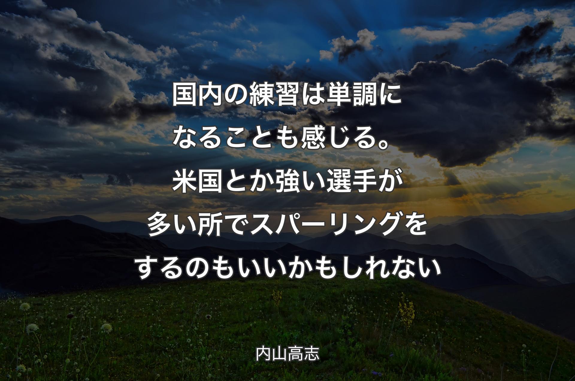 国内の練習は単調になることも感じる。米国とか強い選手が多い所でスパーリングをするのもいいかもしれない - 内山高志