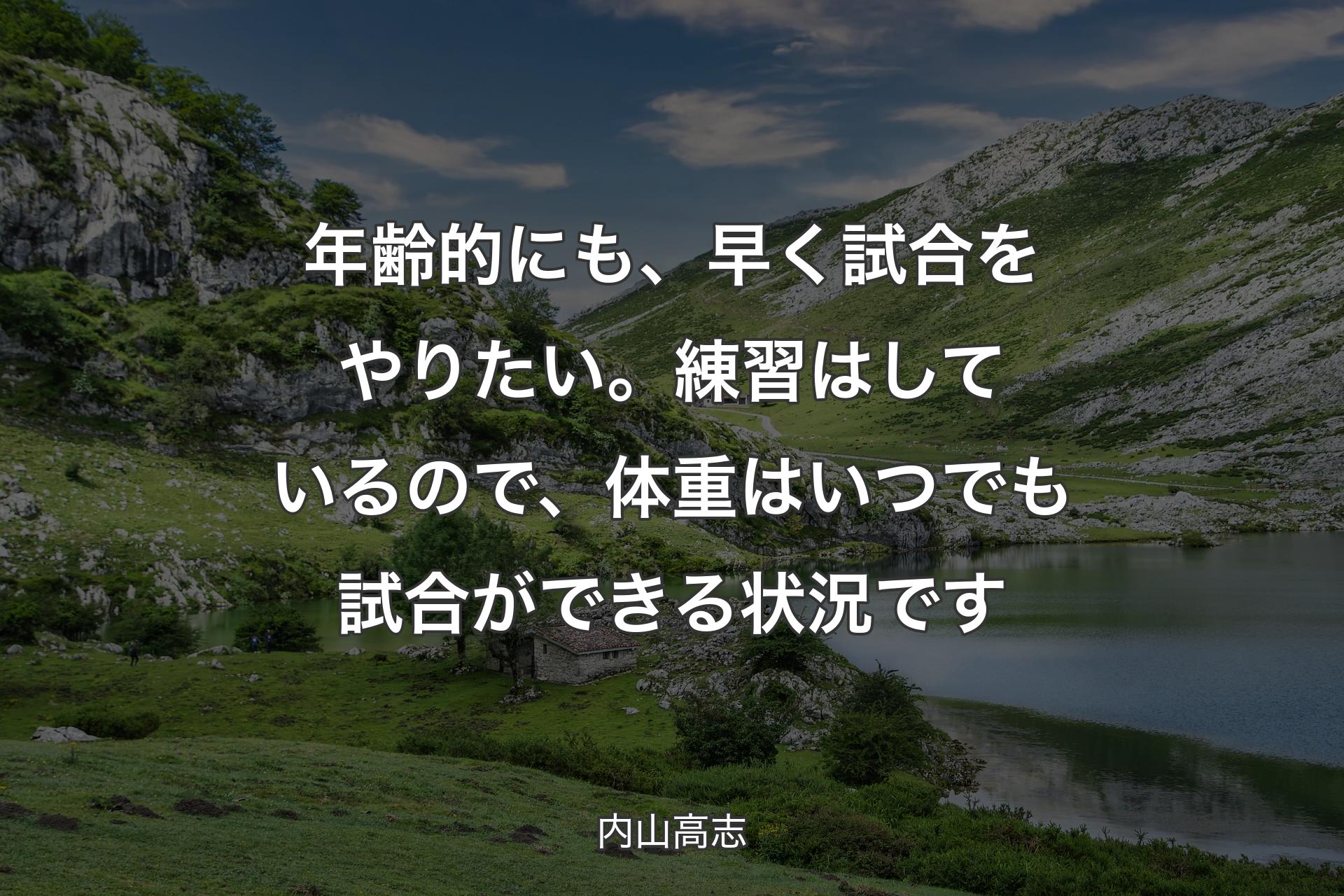 【背景1】年齢的にも、早く試合をやりたい。練習はしているので、体重はいつでも試合ができる状況です - 内山高志