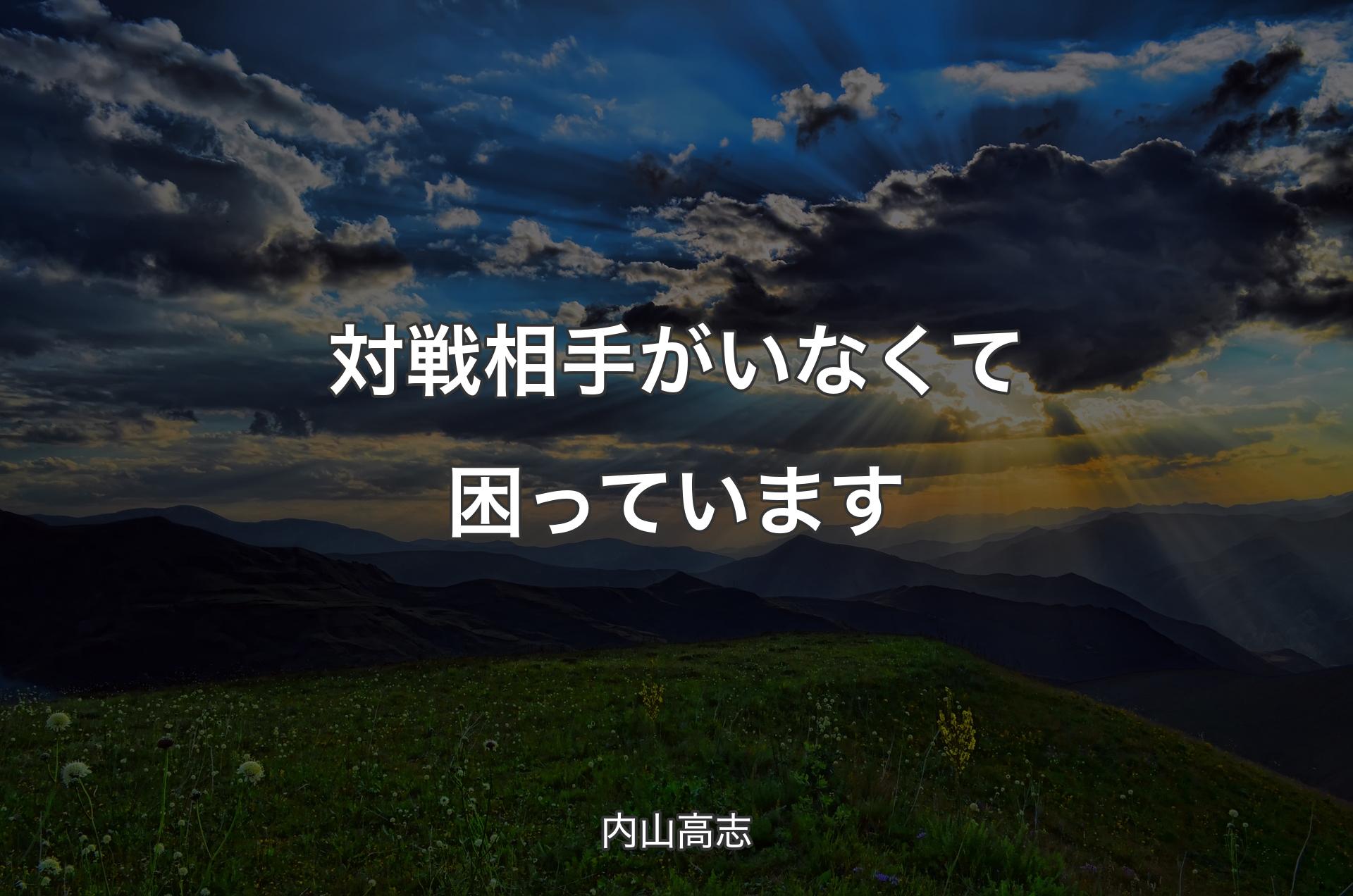 対戦相手がいなくて困っています - 内山高志