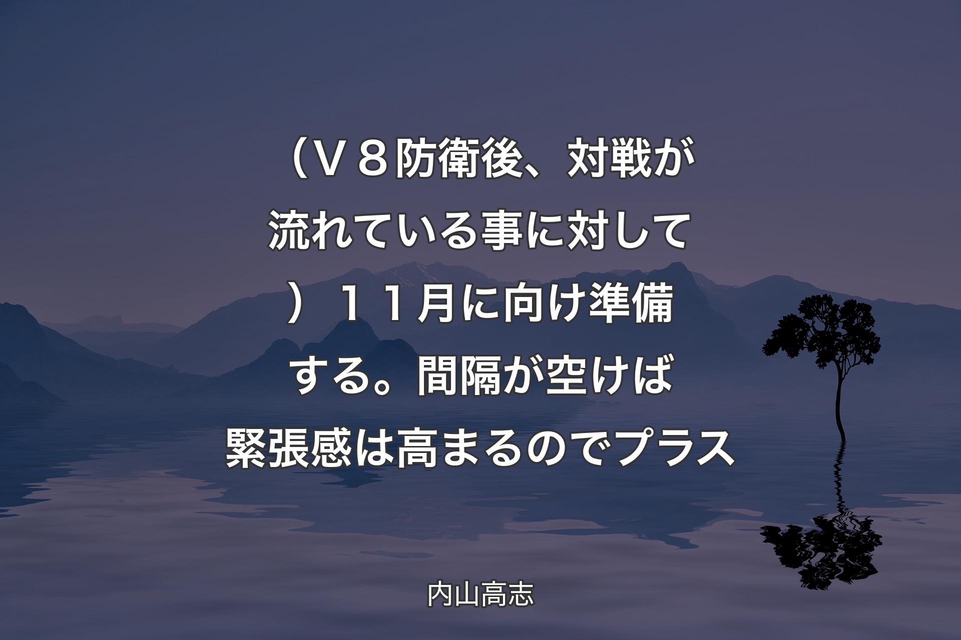 （Ｖ８防衛後、対戦が流れている事に対して）１１月に向け準備する。間隔が空けば緊張感は高まるのでプラス - 内山高志