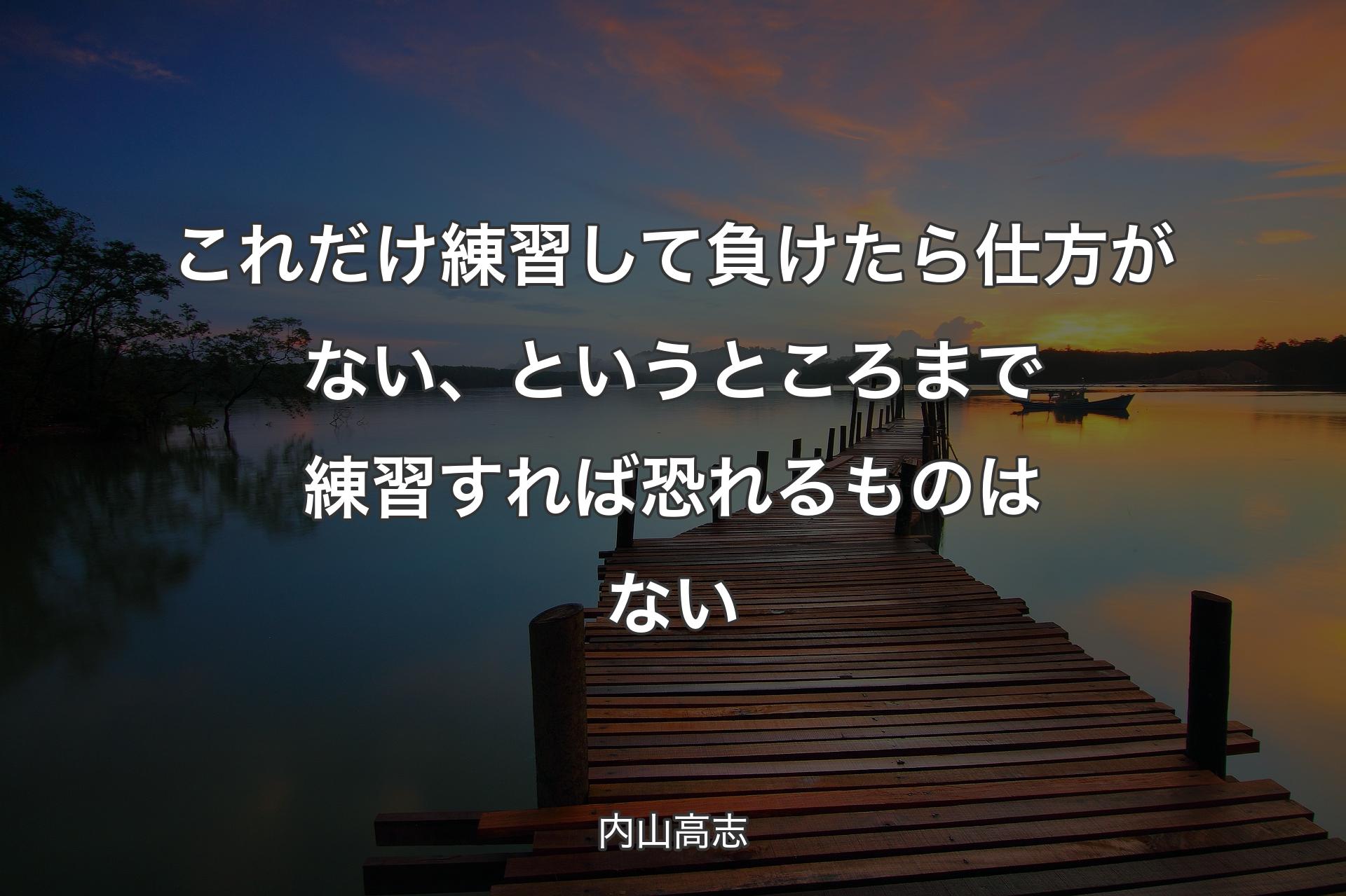 これだけ練習して負けたら仕方がない、というところまで練習すれば恐れるものはない - 内山高志