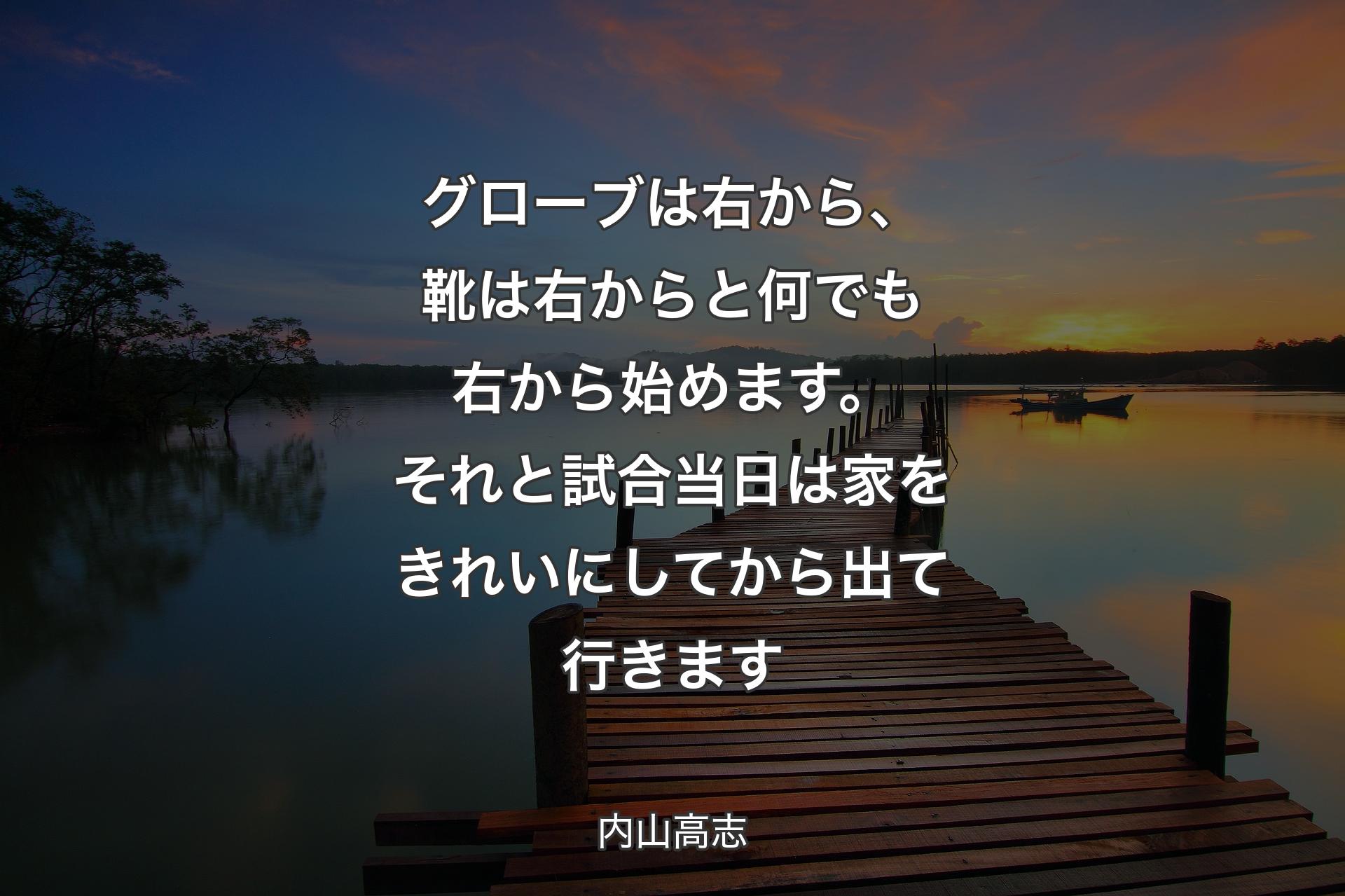 【背景3】グローブは右から、靴は右からと何でも右から始めます。それと試合当日は家をきれいにしてから出て行きます - 内山高志