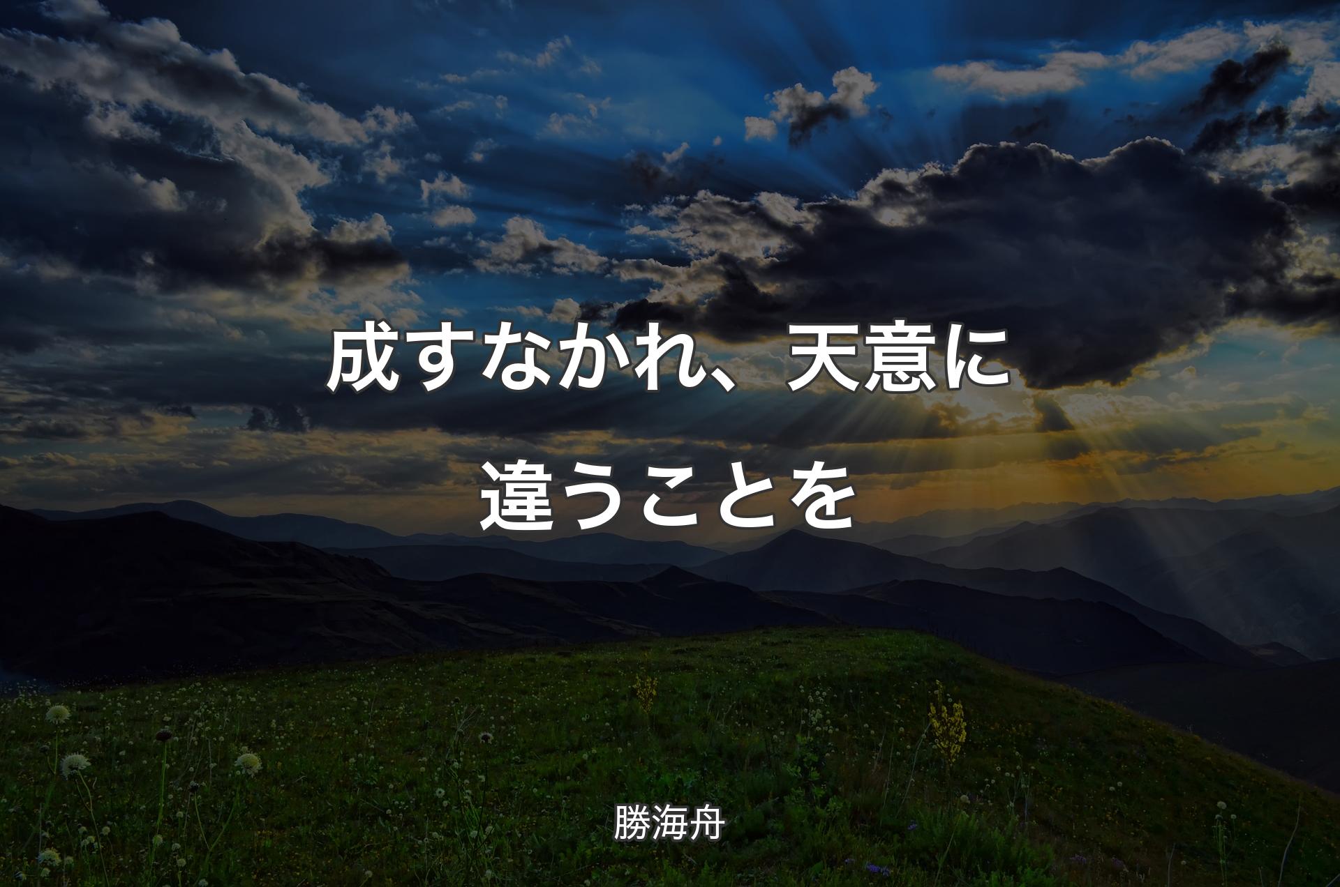 成すなかれ、天意に違うことを - 勝海舟