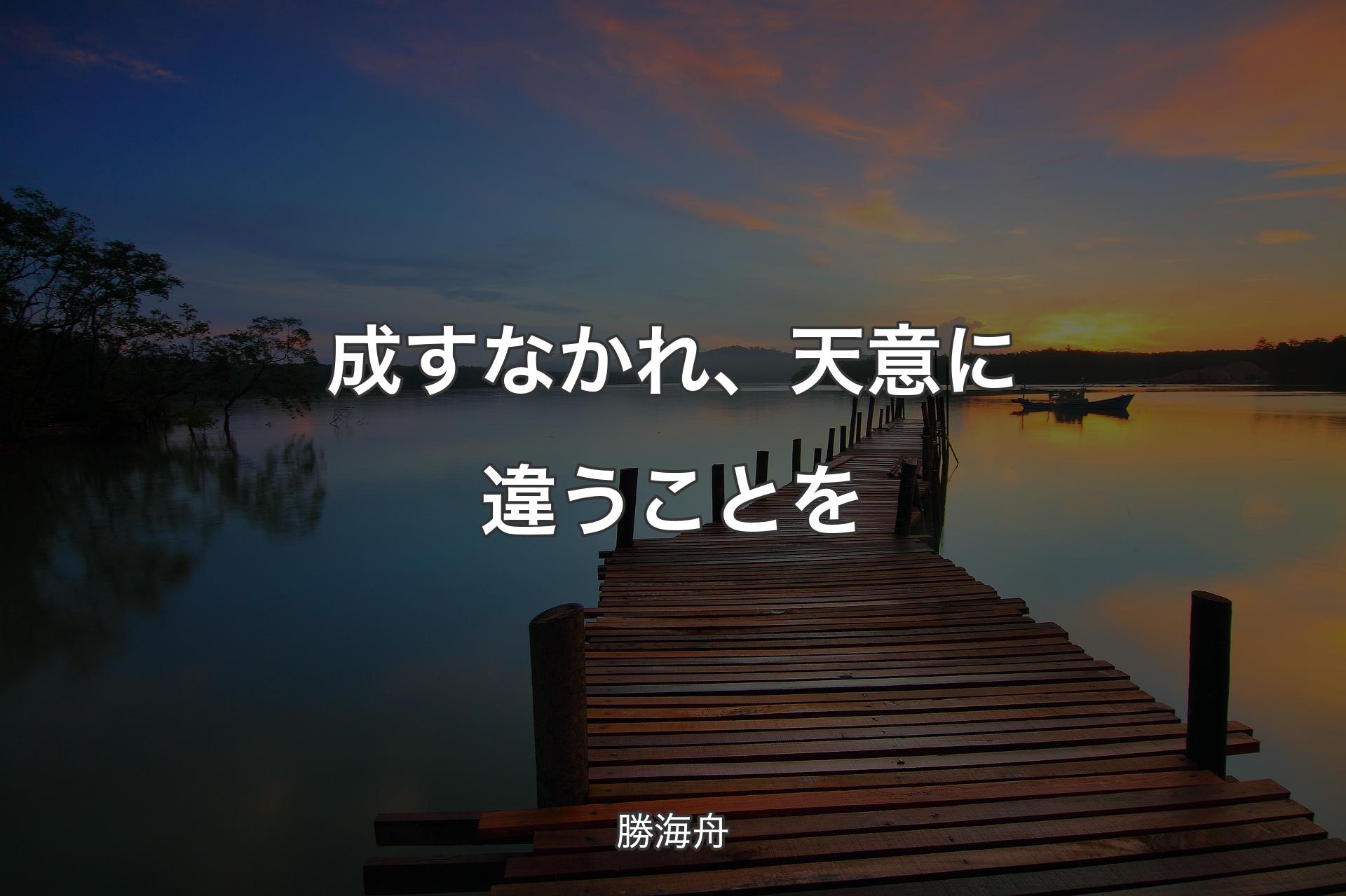 成すなかれ、天意に違うことを - 勝海舟