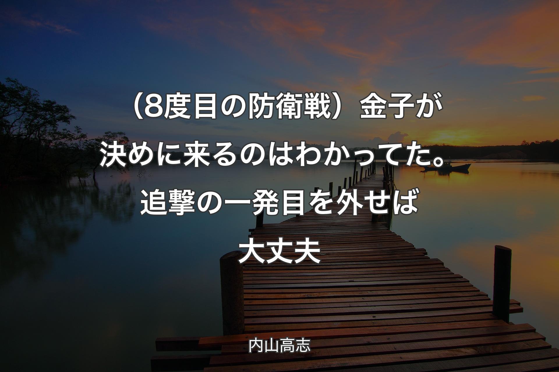 （8度目の防衛戦）金子が決めに来るのはわかってた。追撃の一発目を外せば大丈夫 - 内山高志