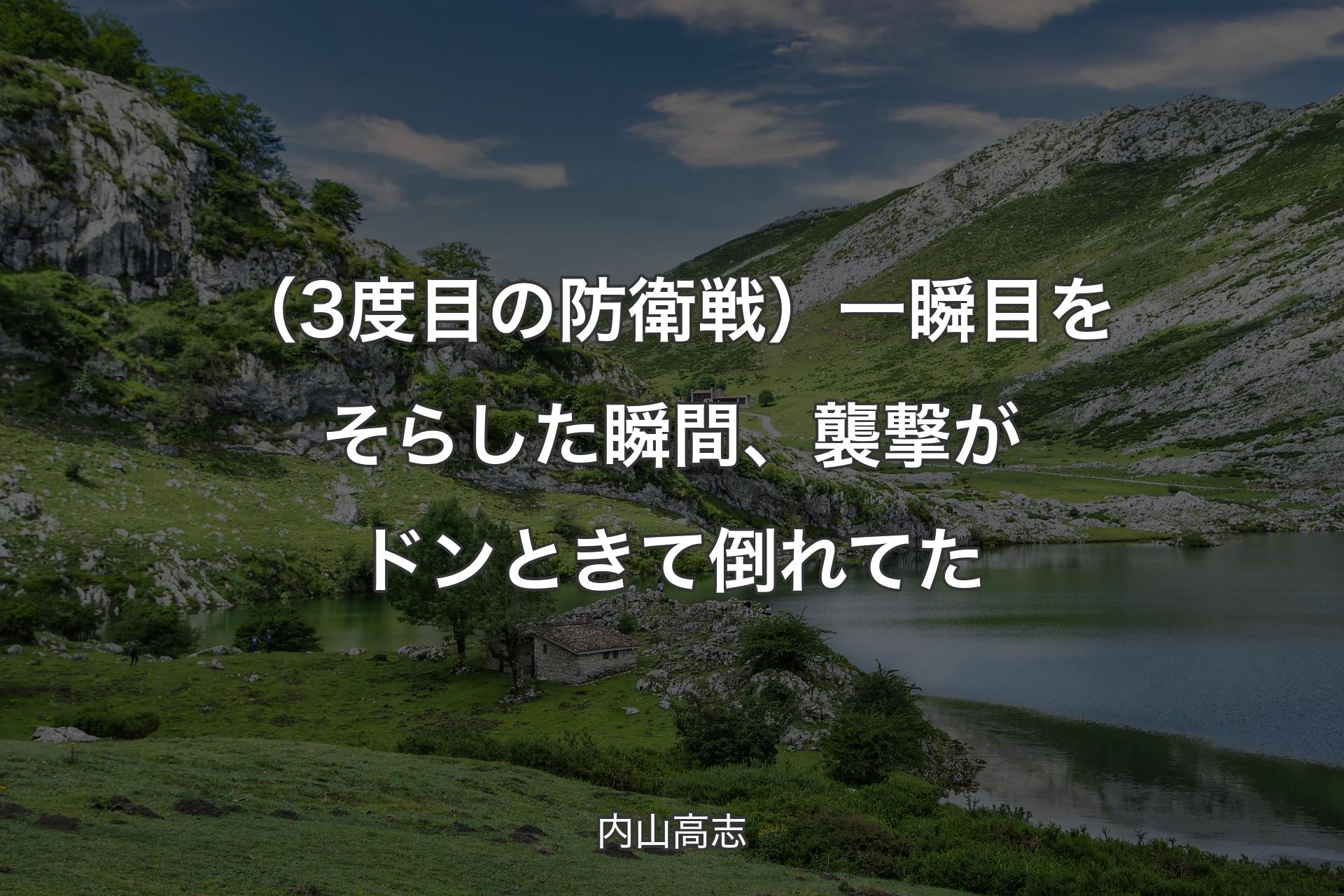 （3度目の防衛戦）一瞬目をそらした瞬間、襲撃がドンときて倒れてた - 内山高志