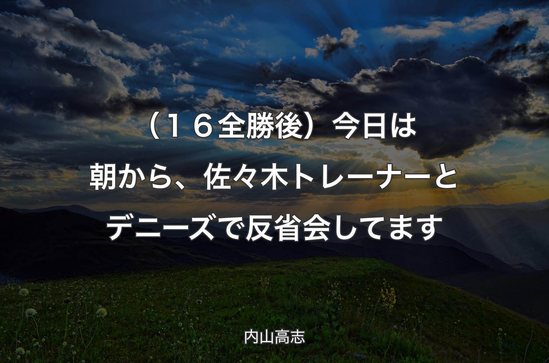 （１６全勝後）今日は朝から、佐々木トレーナーとデニーズで反省会してます - 内山高志