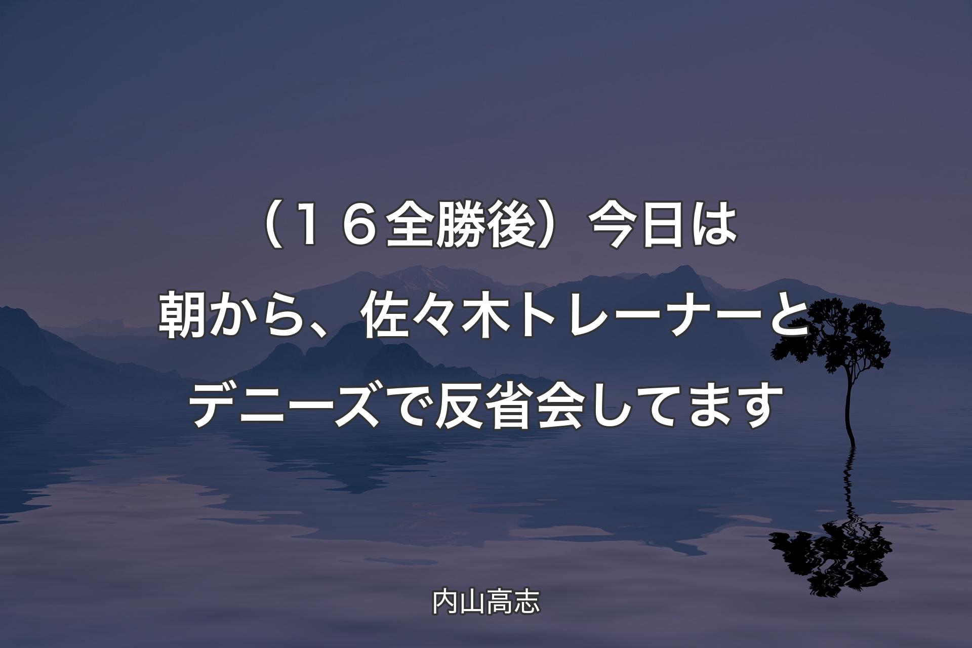 【背景4】（１６全勝後）今日は朝から、佐々木トレーナーとデニーズで反省会してます - 内山高志