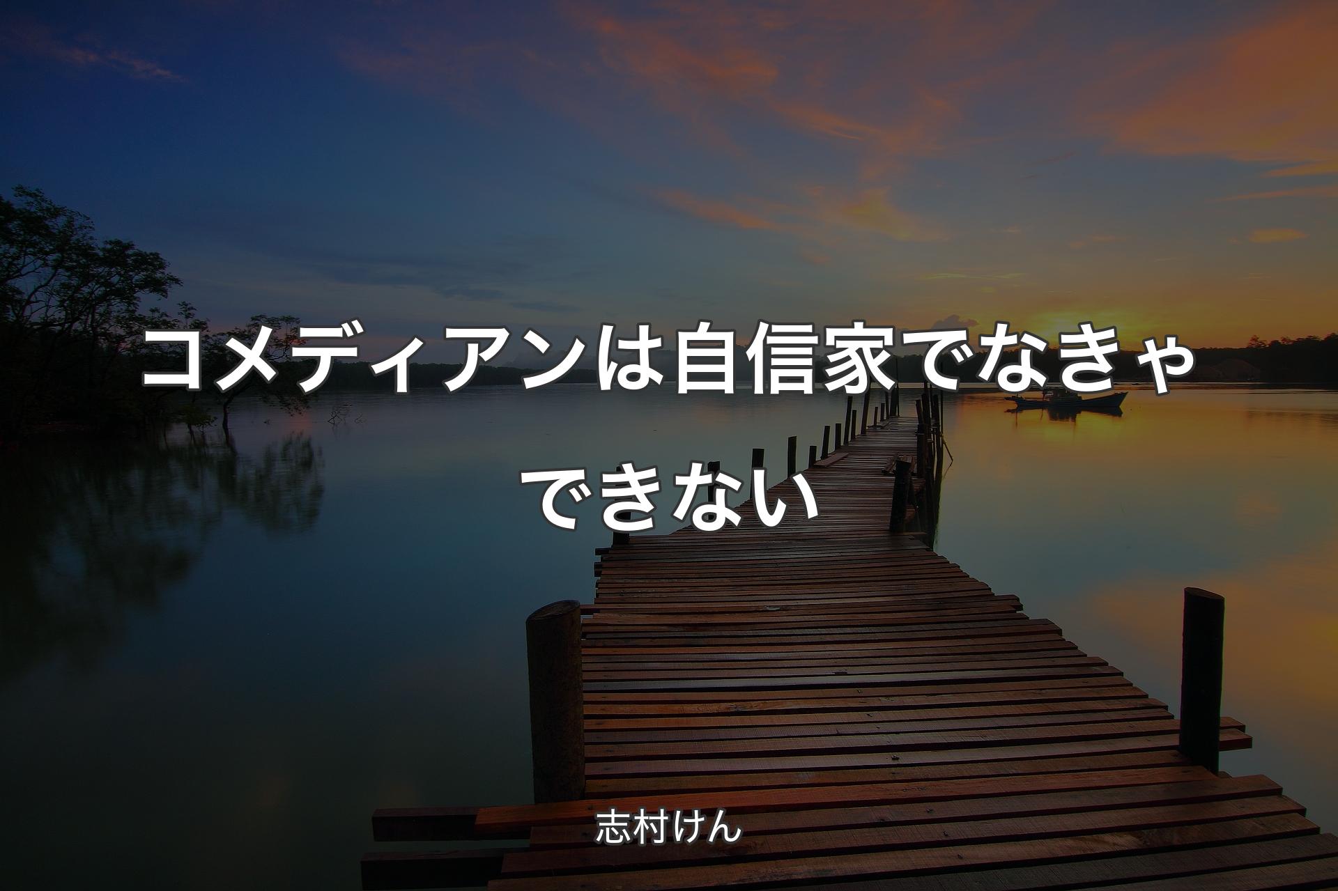 コメディアンは自信家でなきゃできない - 志村けん