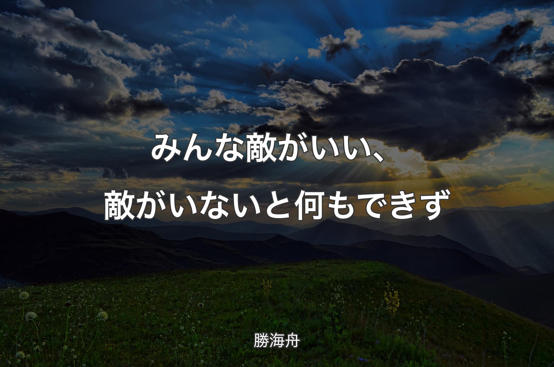 みんな敵がいい、敵がいないと何もできず - 勝海舟