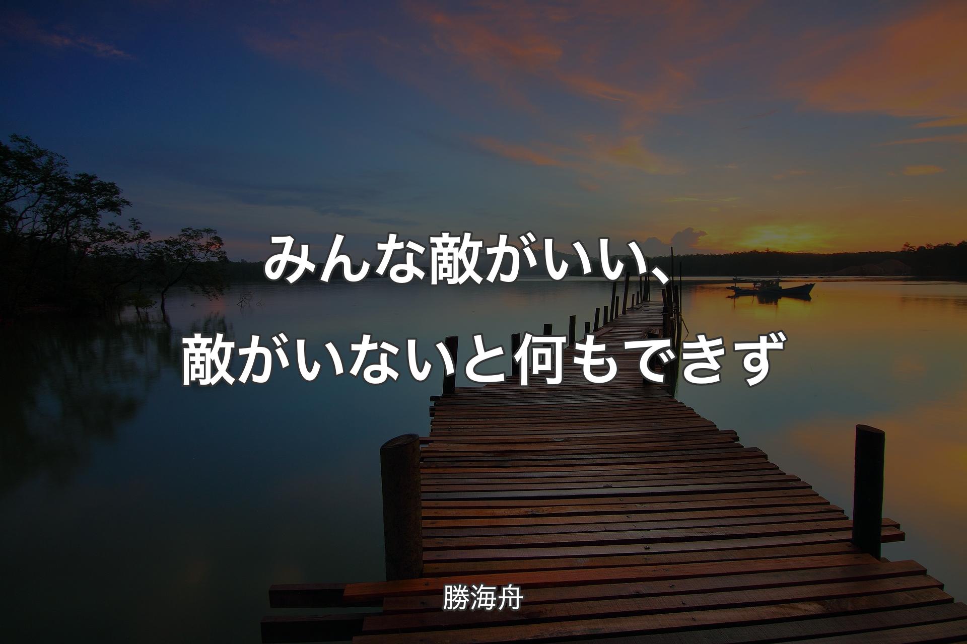 【背景3】みんな敵がいい、敵がいないと何もできず - 勝海舟