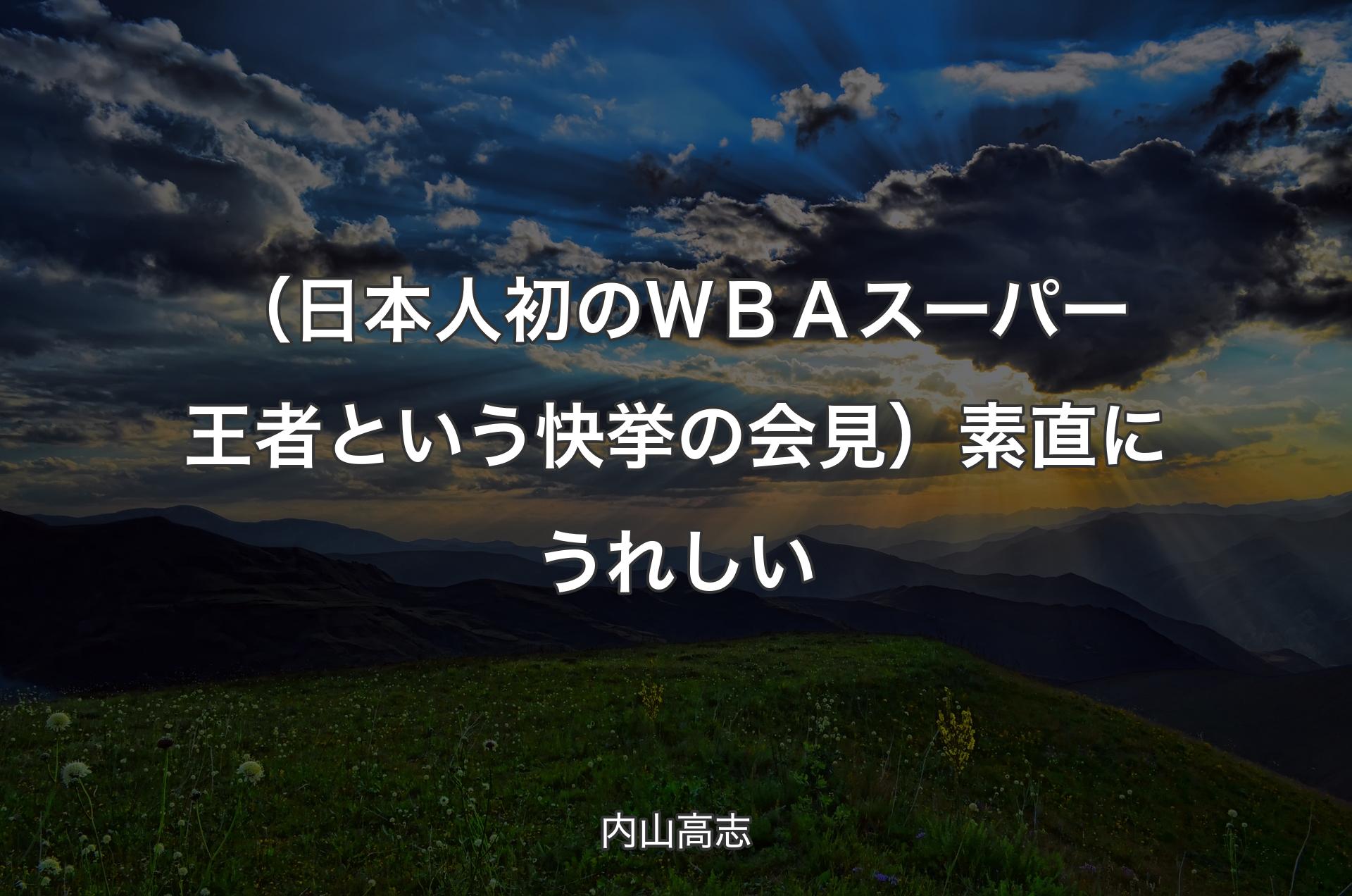 （日本人初のＷＢＡスーパー王者という快挙の会見）素直にうれしい - 内山高志