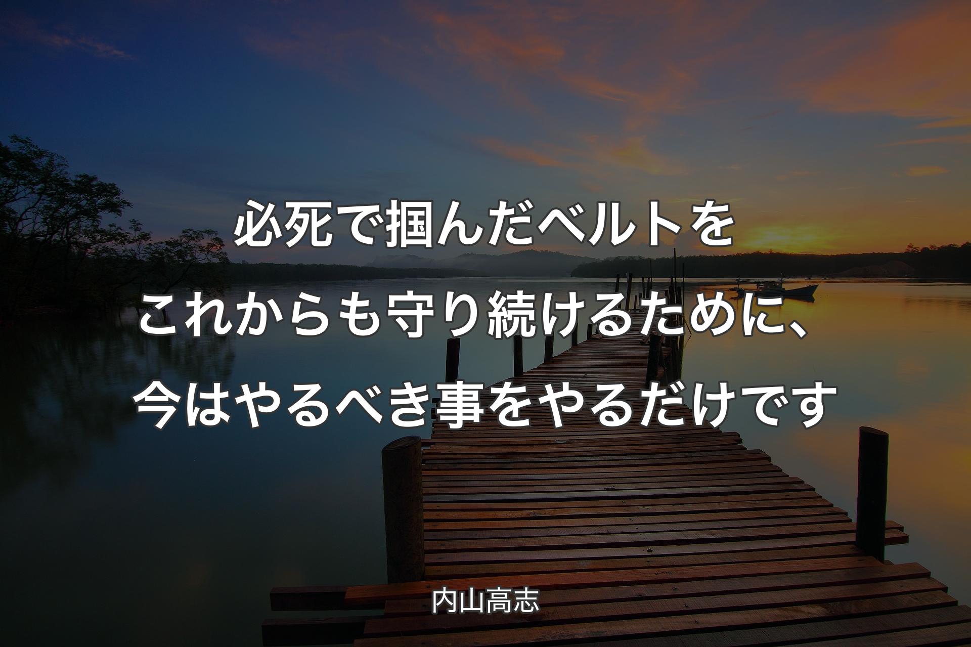 【背景3】必死で掴んだベルトをこれからも守り続けるために、今はやるべき事をやるだけです - 内山高志