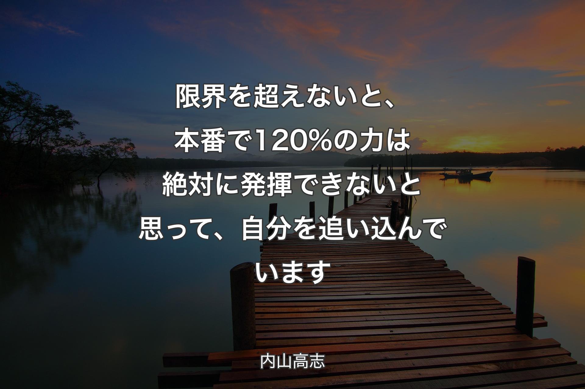 【背景3】限界を超えないと、本番で120%の力は絶対に発�揮できないと思って、自分を追い込んでいます - 内山高志