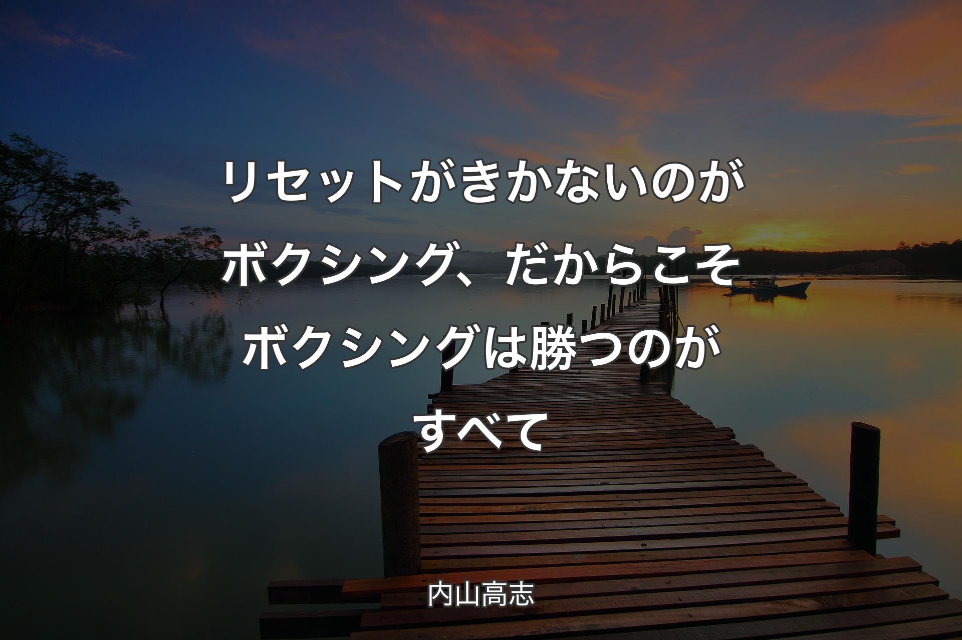 リセットがきかないのがボクシング、だからこそボクシングは勝つのがすべて - 内山高志