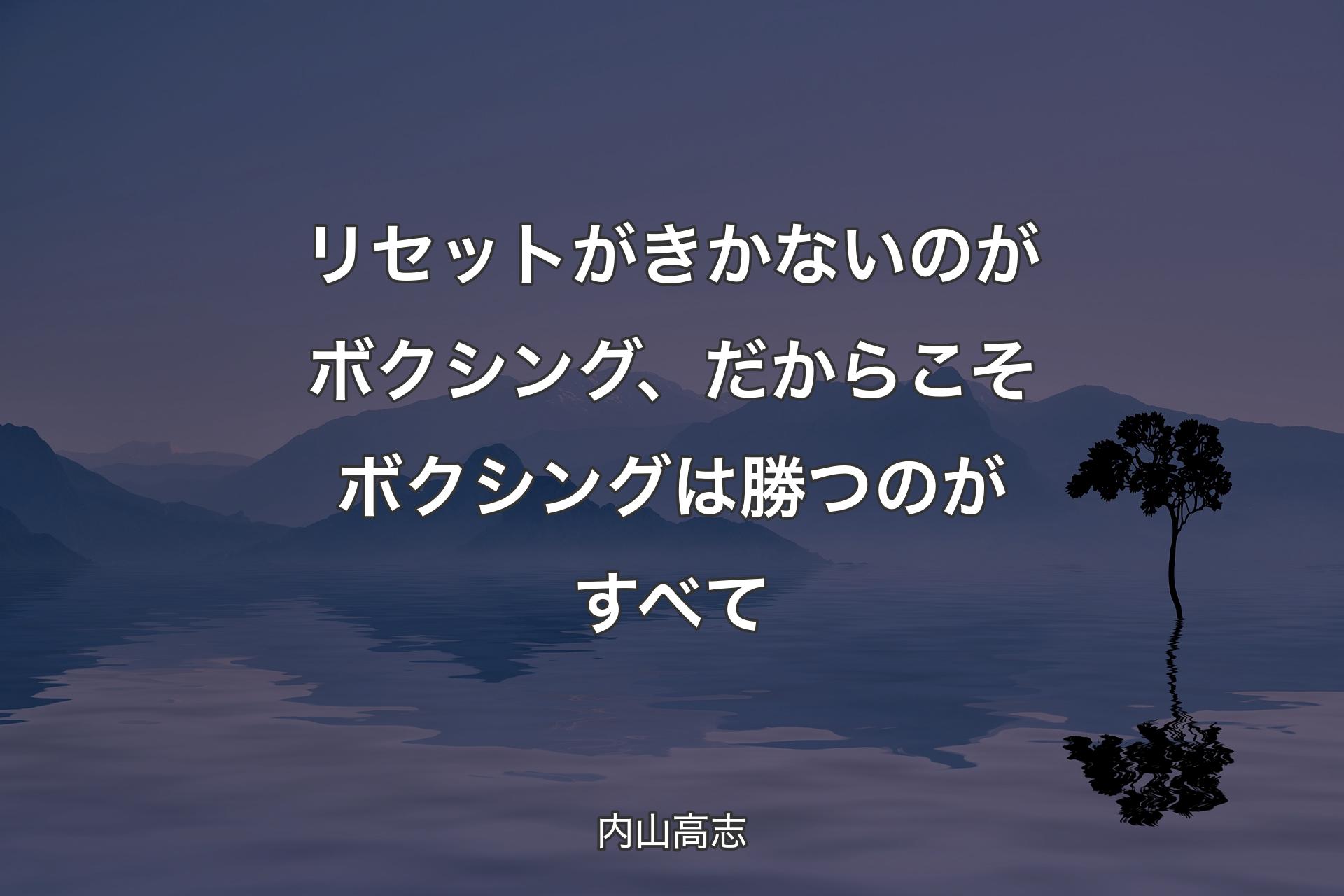 【背景4】リセットがきかないのがボクシング、だからこそボクシングは勝つのがすべて - 内山高志