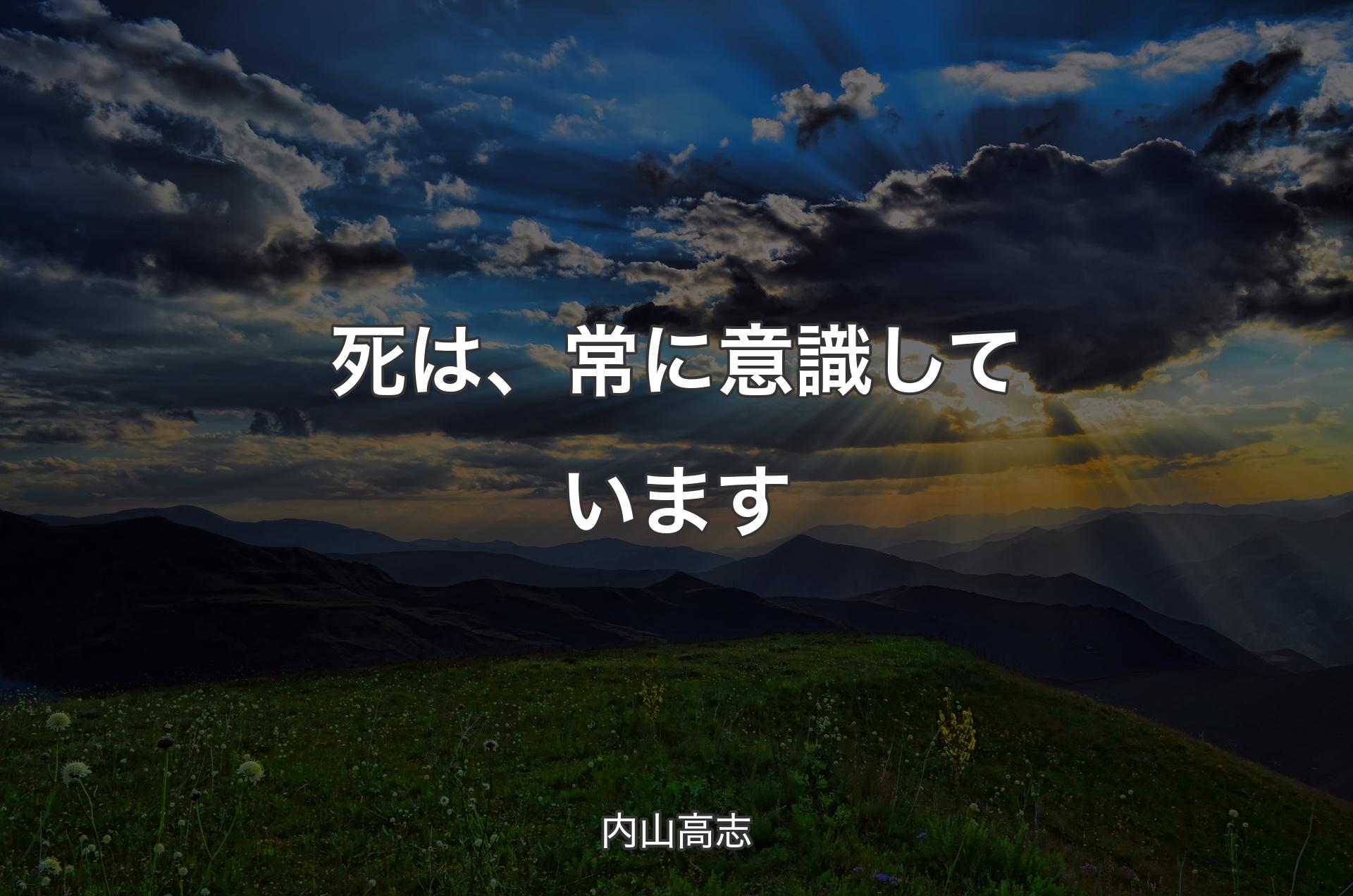 死は、常に意識しています - 内山高志