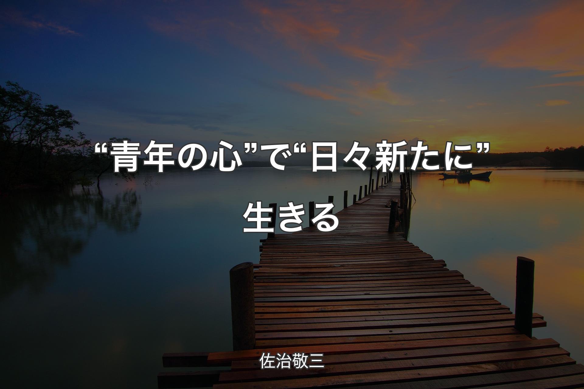 “青年の心”で“日々新たに”生きる - 佐治敬三