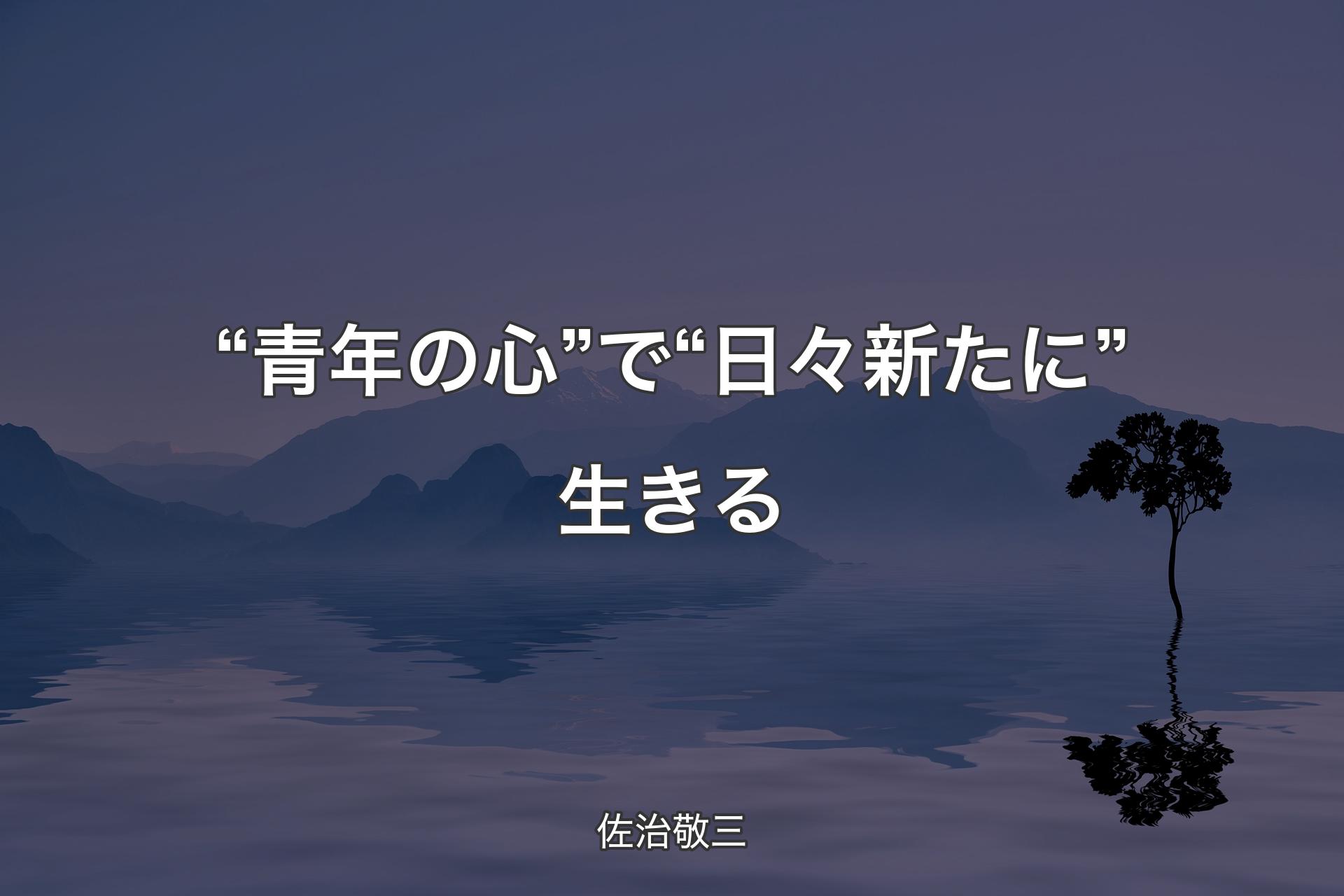 “青年の心”で“日々新たに”生きる - 佐治敬三