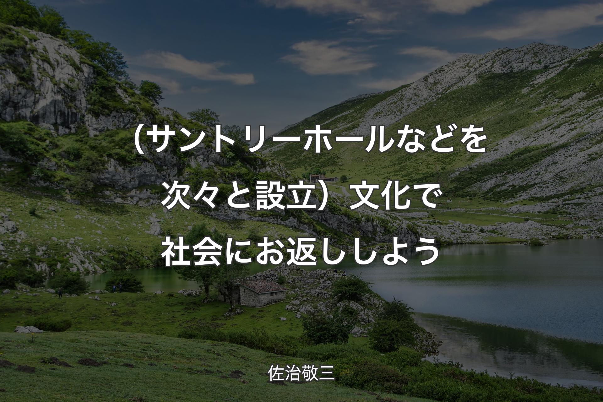 【背景1】（サントリーホールなどを次々と設立）文化で社会にお返ししよう - 佐治敬三