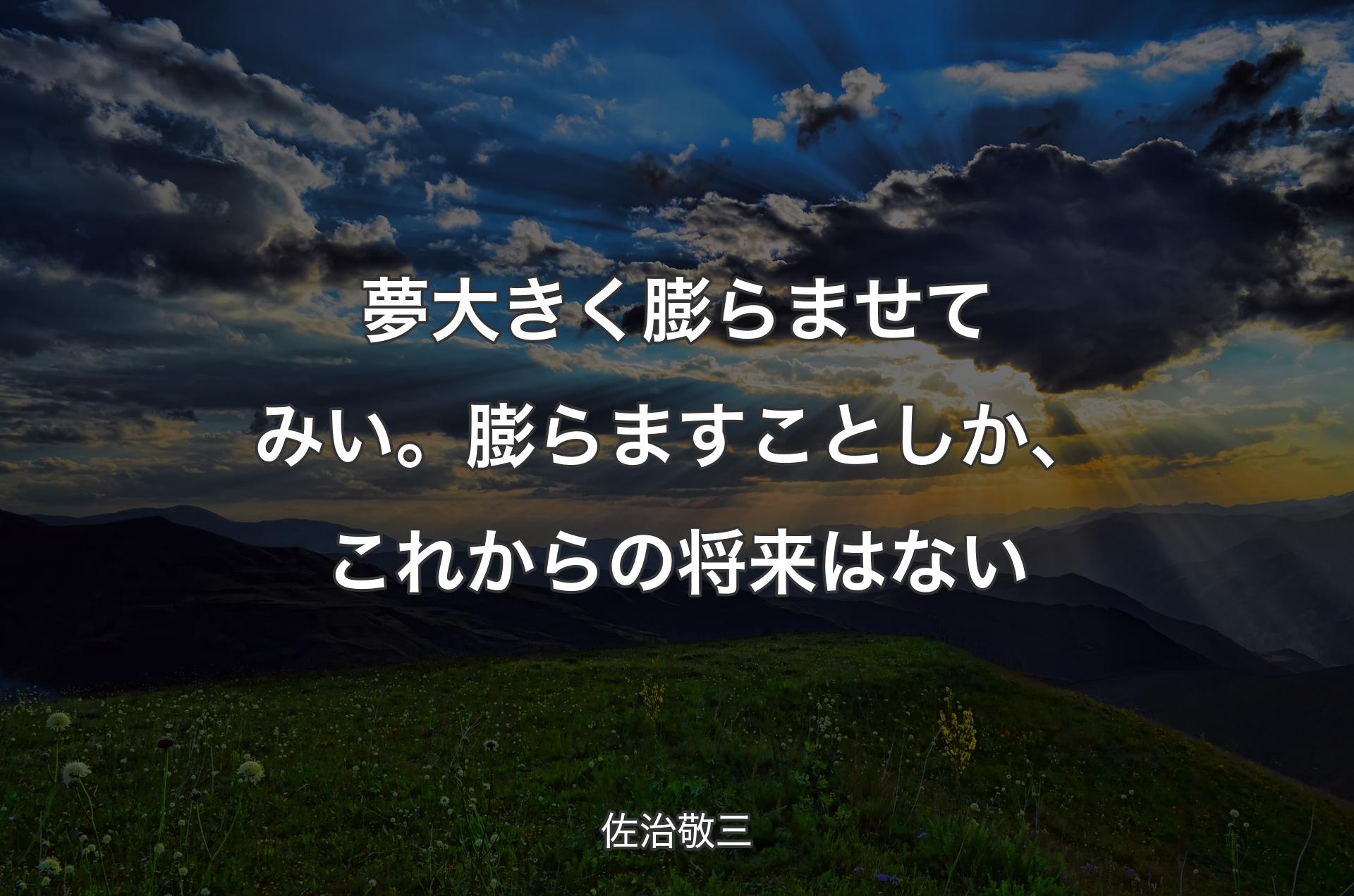 夢大きく膨らませてみい。膨らますことしか、これからの将来はない - 佐治敬三