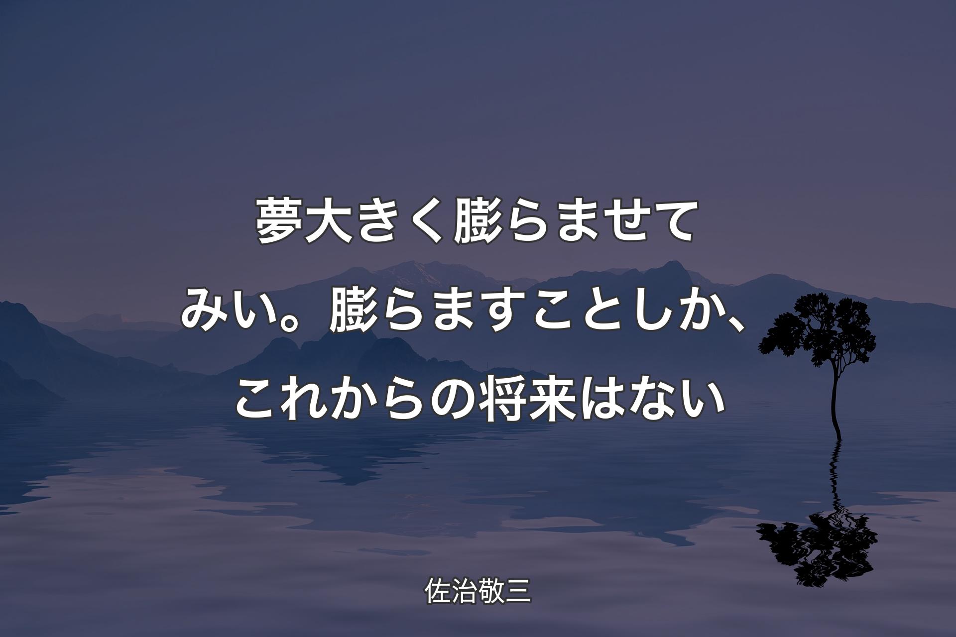 【背景4】夢大きく膨らませてみい。膨らますことしか、これからの将来はない - 佐治敬三