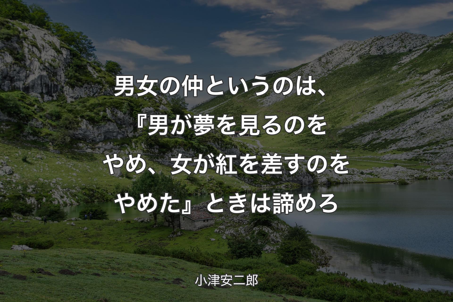 【背景1】男女の仲というのは、『男が夢を見るのをやめ、女が紅を差すのをやめた』ときは諦めろ - 小津安二郎