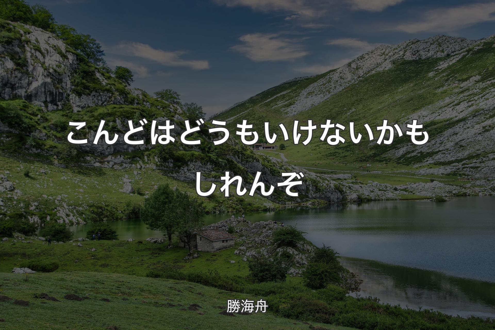 こんどはどうもいけないかもしれんぞ - 勝海舟