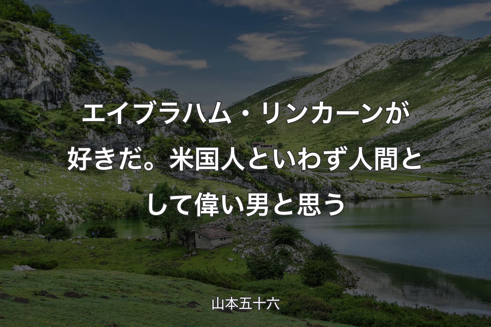 【背景1】エイブラハム・リンカーンが好きだ。米国人といわず人間として偉い男と思う - 山本五十六