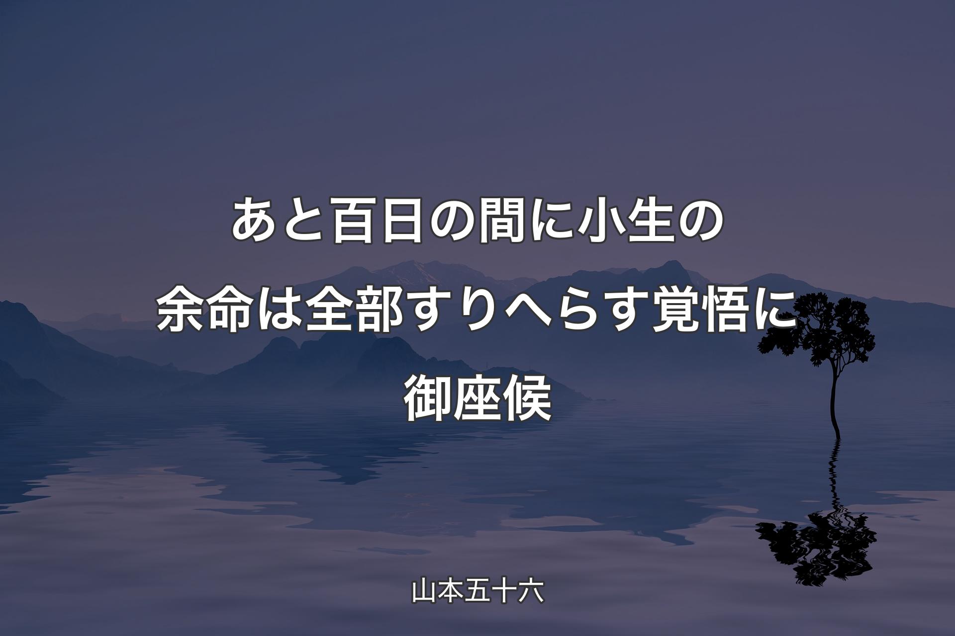 【背景4】あと百日の間に小生の余命は全部�すりへらす覚悟に御座候 - 山本五十六