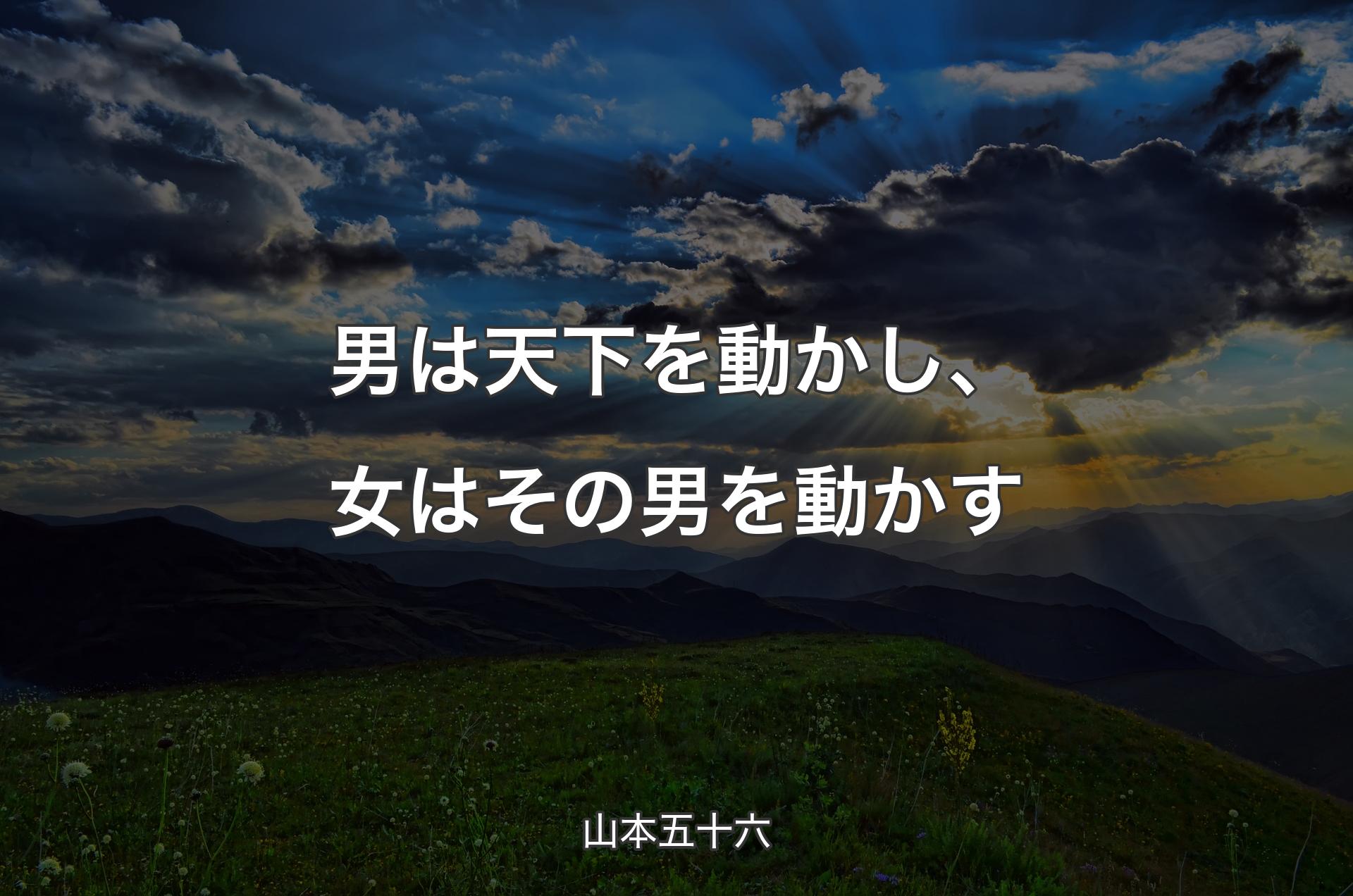 男は天下を動かし、女はその男を動かす - 山本五十六