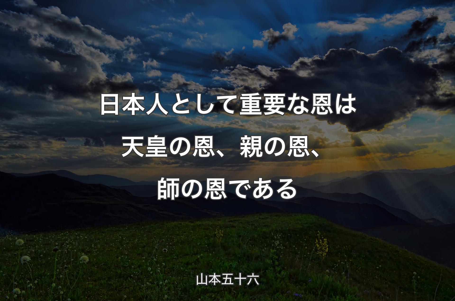 日本人として重要な恩は天皇の恩、親の恩、師の恩である - 山本五十六