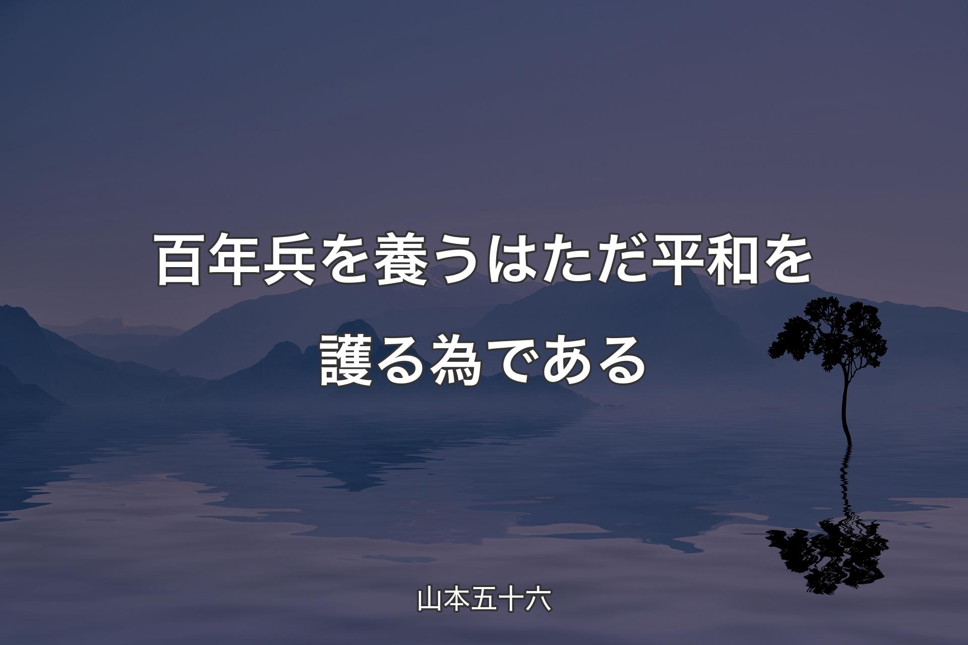 百年兵を養うはただ平和を護る為である - 山本五十六