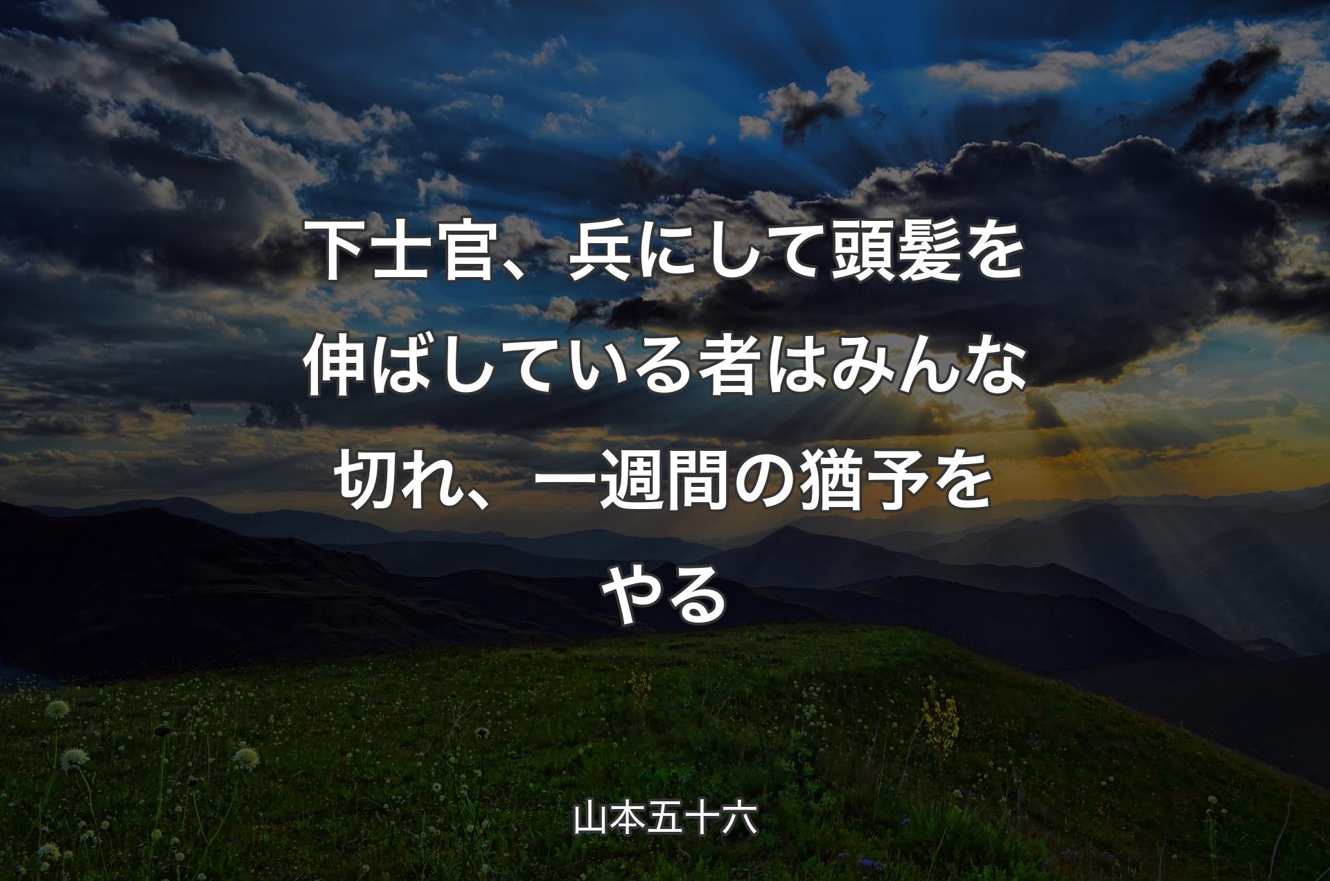 下士官、兵にして頭髪を伸ばしている者はみんな切れ、一週間の猶予をやる - 山本五十六