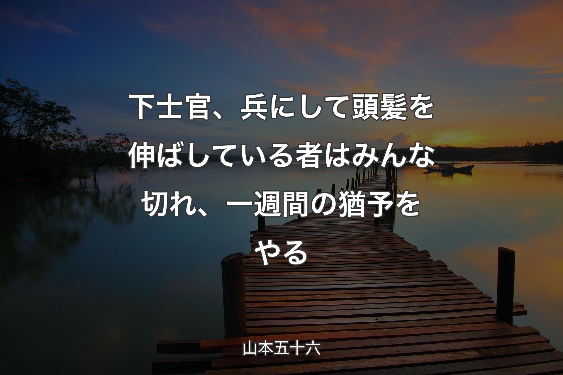 下士官、兵にして頭髪を伸ばしている者はみんな切れ、一週間の猶予をやる - 山本五十六