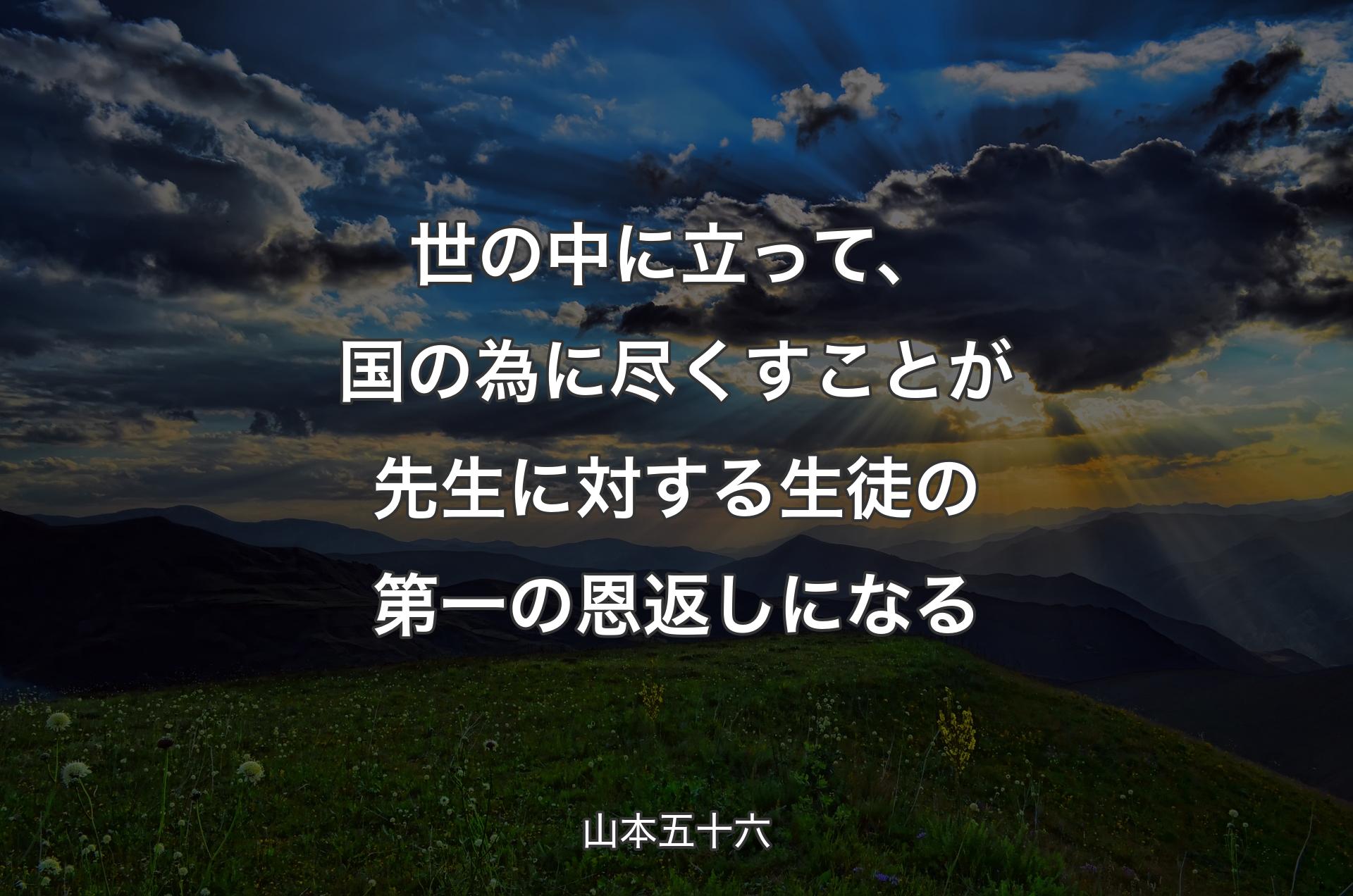 世の中に立って、国の為に尽くすことが先生に対する生徒の第一の恩返しになる - 山本五十六