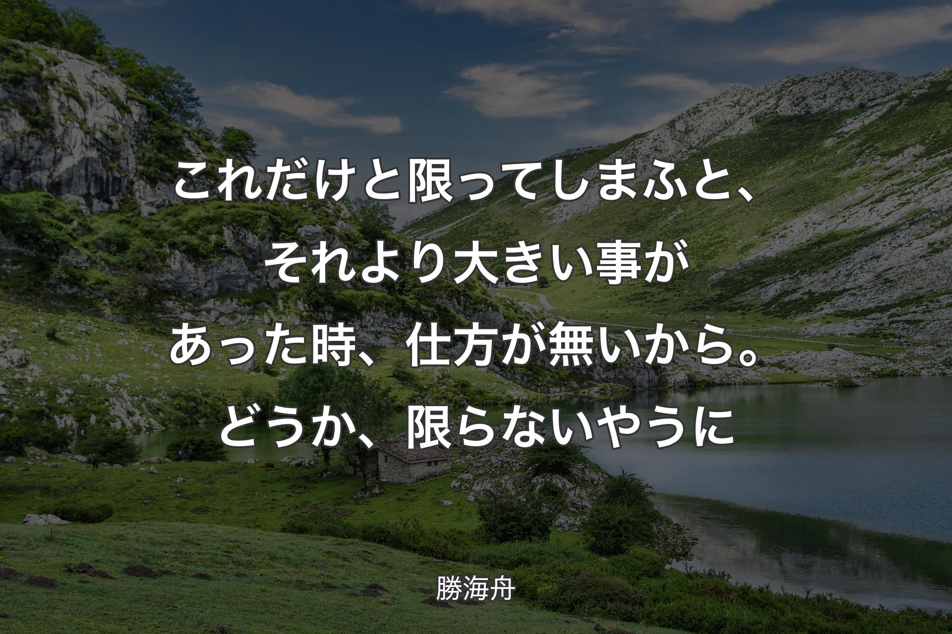 【背景1】これだけと限ってしまふと、それより大きい事があった時、仕方が無いから。どうか、限らないやうに - 勝海舟