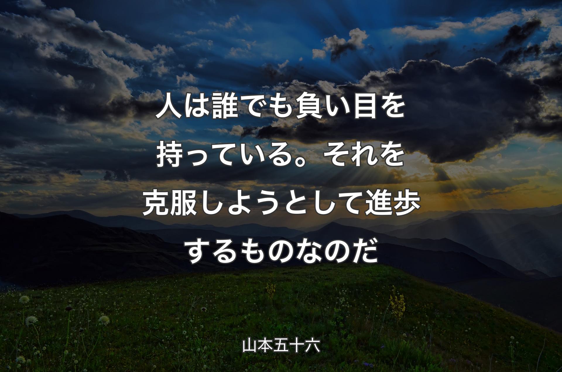 人は誰でも負い目を持っている。それを克服しようとして進歩するものなのだ - 山本五十六