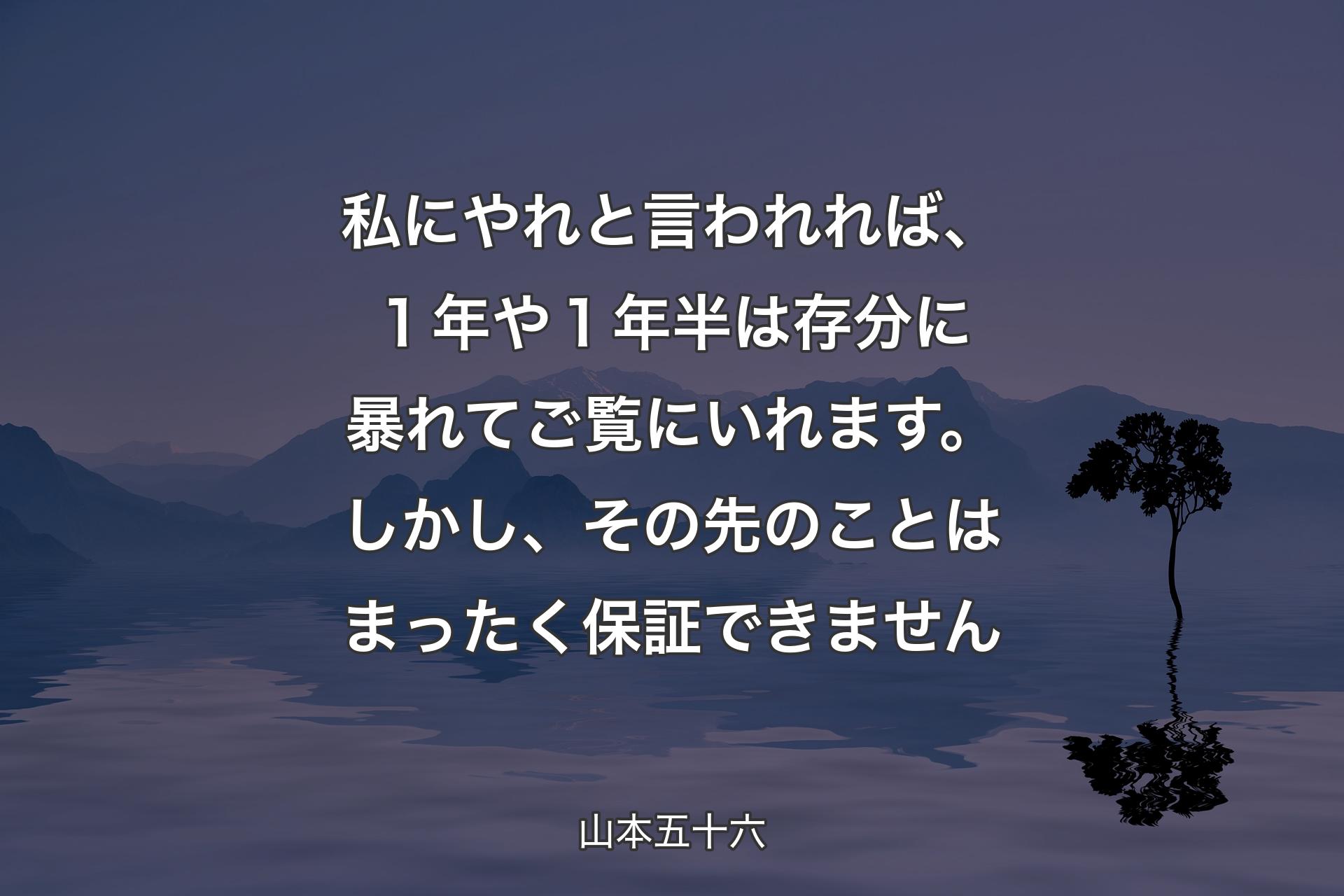 【背景4】私にやれと言われれば、１年や１年半は存分に暴れてご覧にいれます。しかし、その先のことはまったく保証できません - 山本五十六