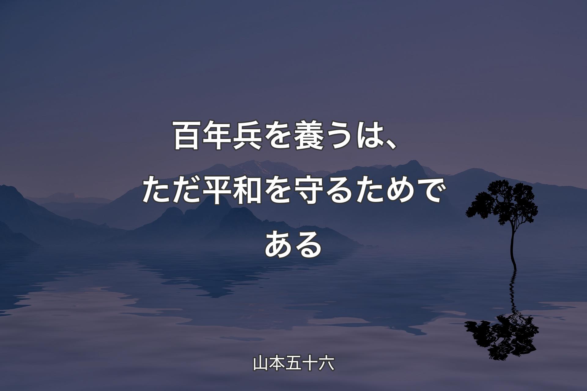 【背景4】百年兵を養うは、ただ平和を守るためである - 山本五十六