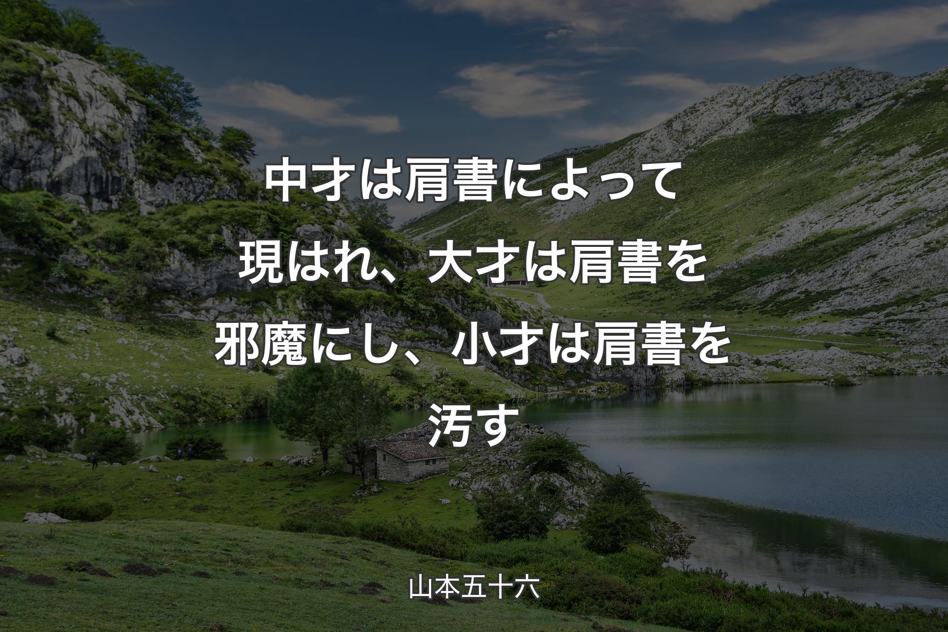 中才は肩書によって現はれ、大才は肩書を邪魔にし、小才は肩書を汚す - 山本五十六