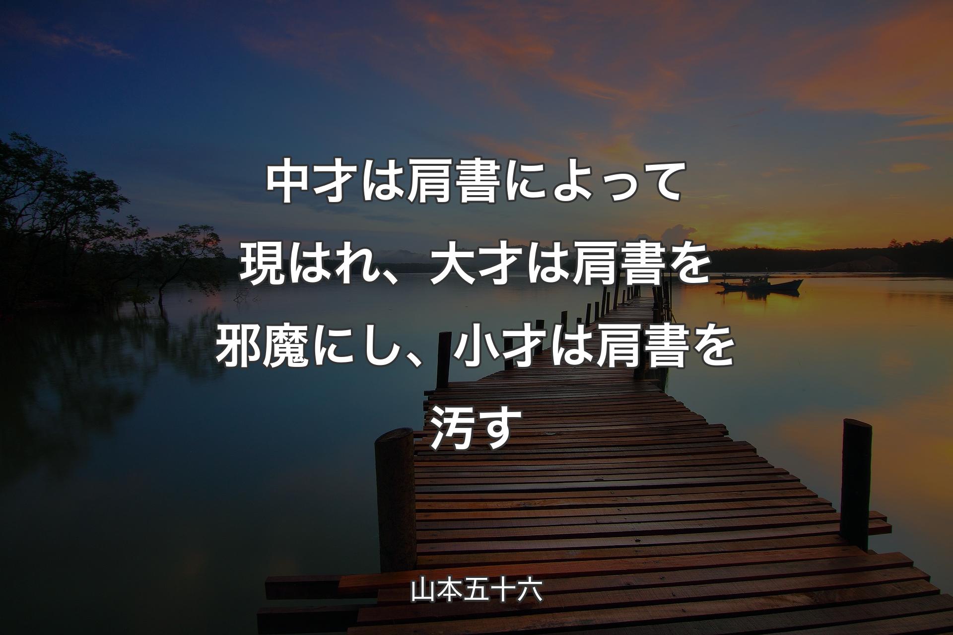 【背景3】中才は肩書によって現はれ、大才は肩書を邪魔にし、小才は肩書を汚す - 山本五十六