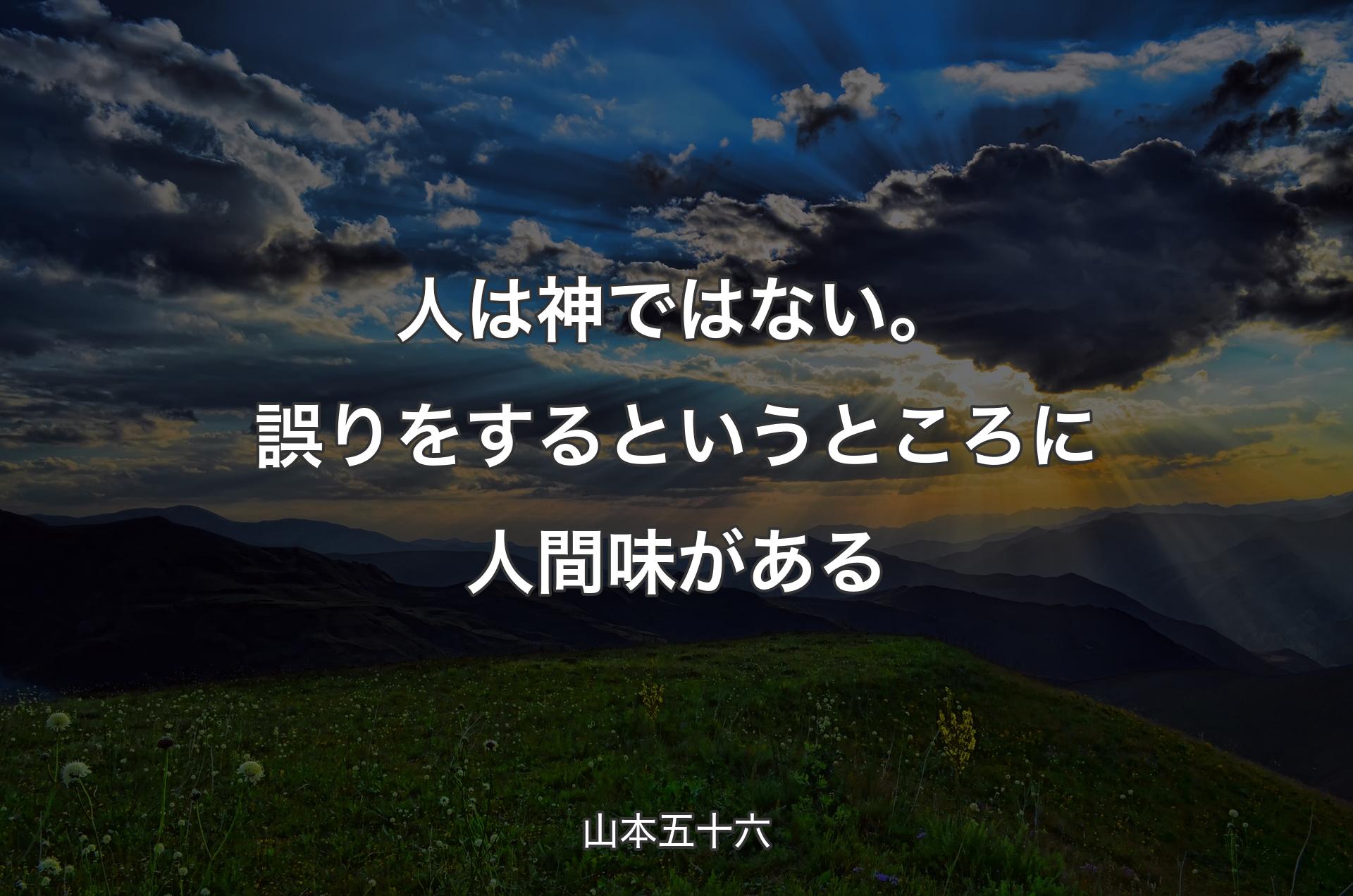 人は神ではない。誤りをするというところに人間味がある - 山本五十六