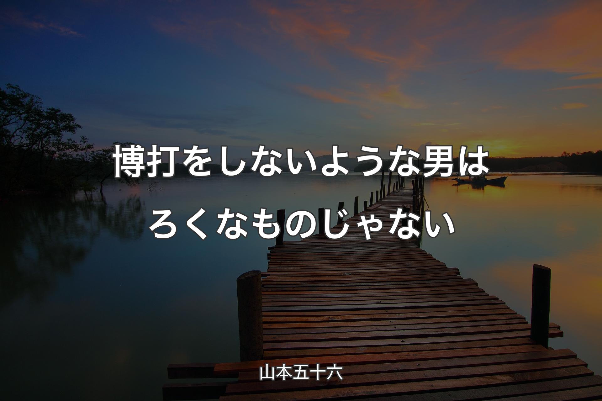 博打をしないような男はろくなものじゃない - 山本五十六