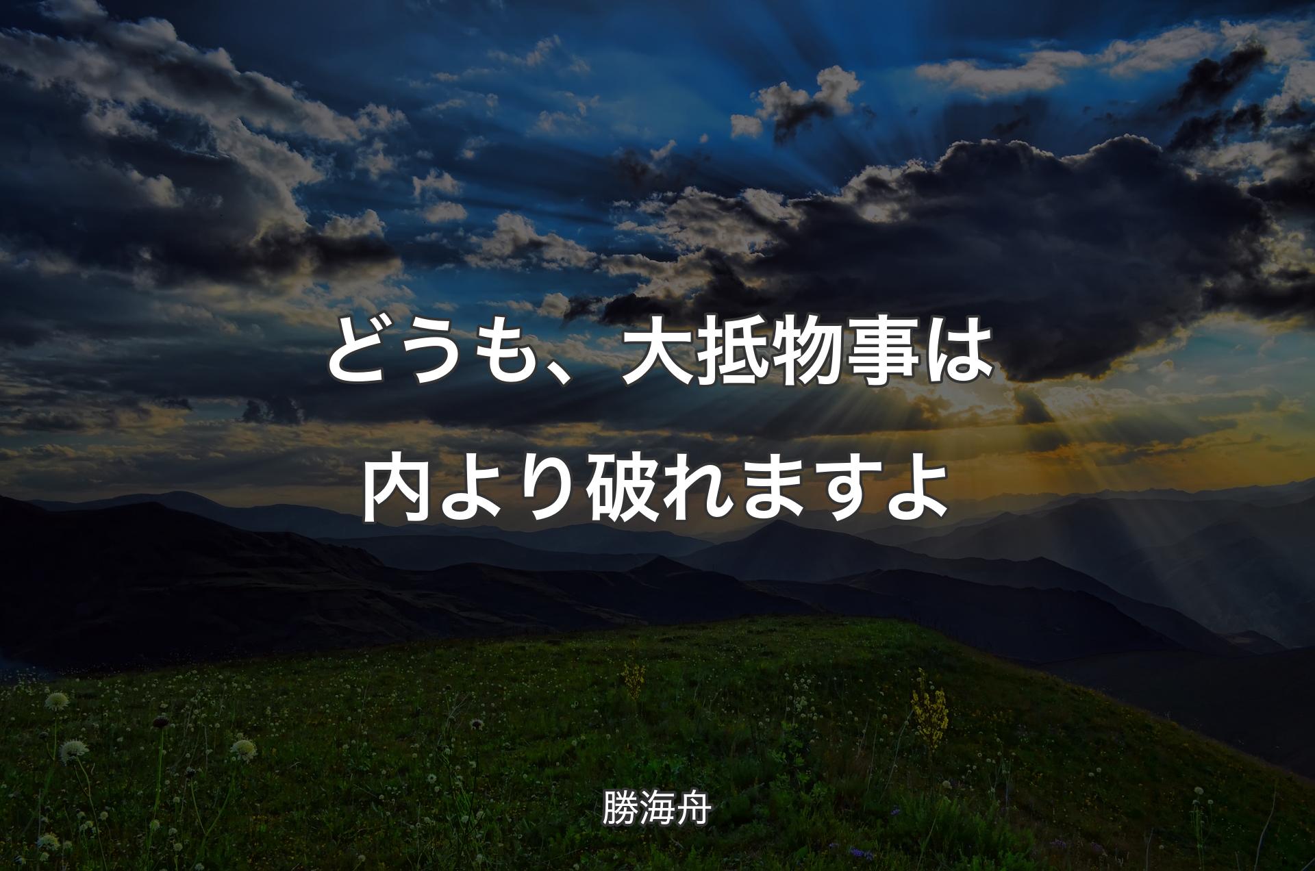 どうも、大抵物事は内より破れますよ - 勝海舟