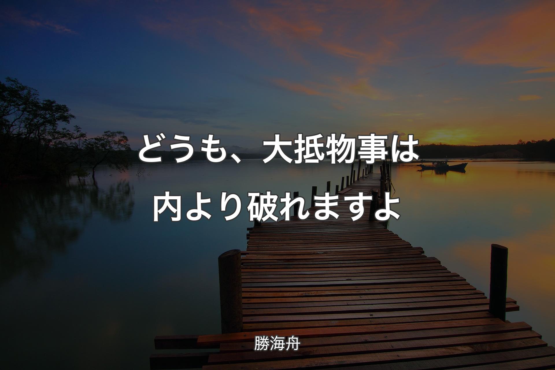 どうも、大抵物事は内より破れますよ - 勝海舟