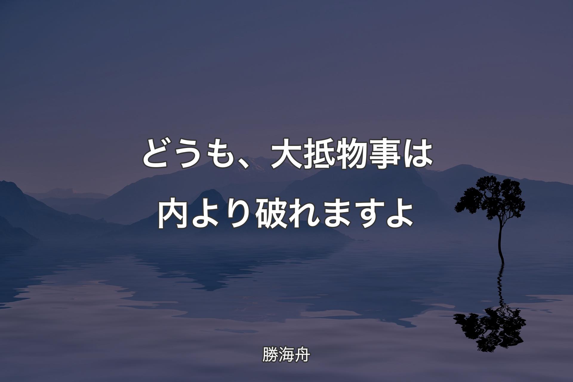 【背景4】どうも、大抵物事は内より破れますよ - 勝海舟