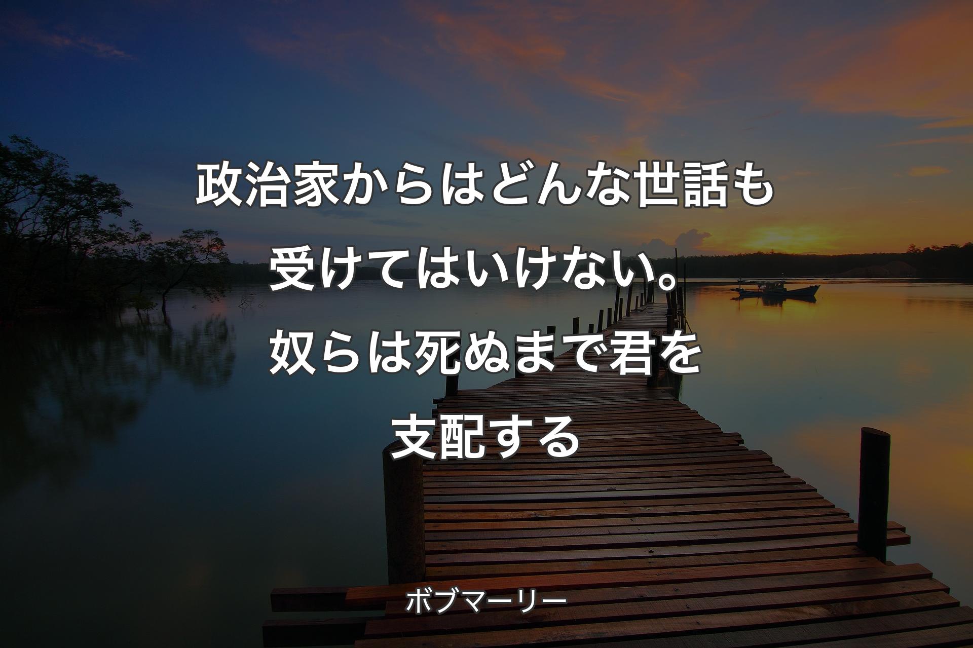 【背景3】政治家からはどんな世話も受けてはいけない。奴らは死ぬまで君を支配する - ボブマーリー