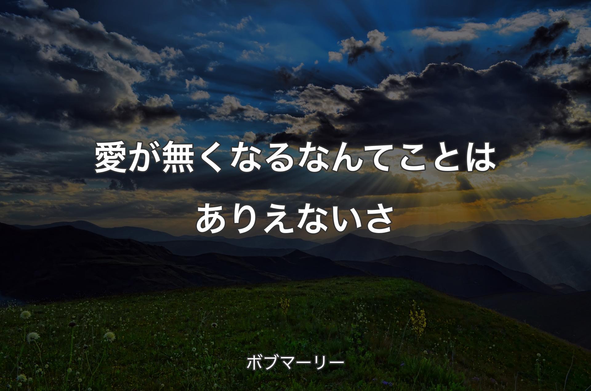 愛が無くなるなんてことはありえないさ - ボブマーリー