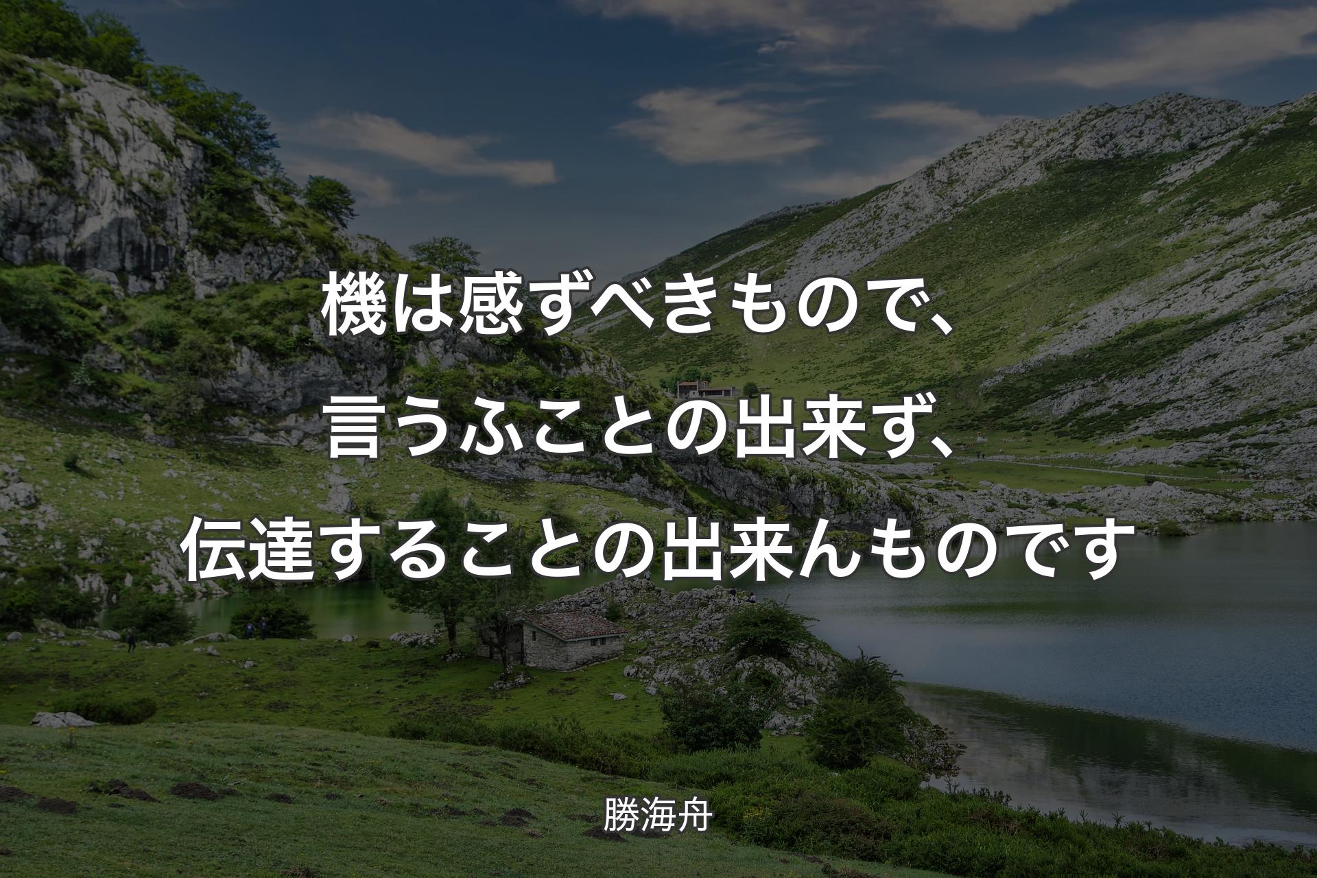 【背景1】機は感ずべきもので、言うふことの出来ず、伝達することの出来んものです - 勝海舟